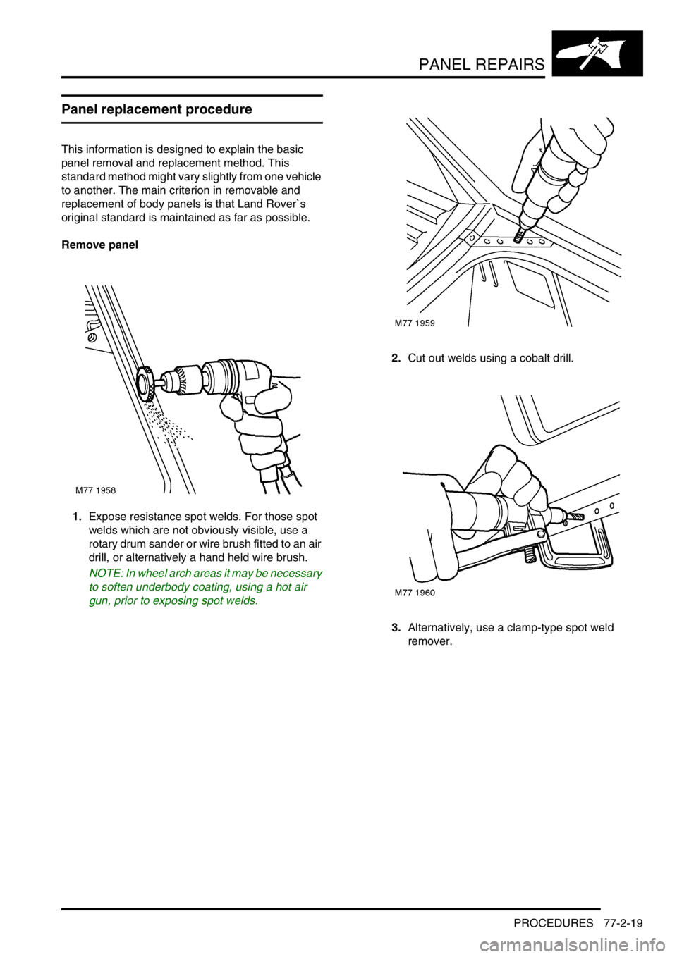 LAND ROVER FREELANDER 2001 Workshop Manual PANEL REPAIRS
PROCEDURES 77-2-19
PROCEDURES
Panel replacement procedure
This information is designed to explain the basic
panel removal and replacement method. This
standard method might vary slight LAND ROVER FREELANDER 2001 Workshop Manual PANEL REPAIRS
PROCEDURES 77-2-19
PROCEDURES
Panel replacement procedure
This information is designed to explain the basic
panel removal and replacement method. This
standard method might vary slight