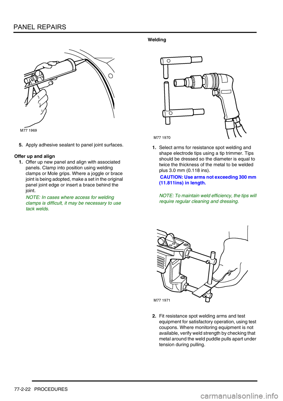 LAND ROVER FREELANDER 2001 Workshop Manual PANEL REPAIRS
77-2-22 PROCEDURES
5.Apply adhesive sealant to panel joint surfaces.
Offer up and align
1.Offer up new panel and align with associated
panels. Clamp into position using welding
clamps LAND ROVER FREELANDER 2001 Workshop Manual PANEL REPAIRS
77-2-22 PROCEDURES
5.Apply adhesive sealant to panel joint surfaces.
Offer up and align
1.Offer up new panel and align with associated
panels. Clamp into position using welding
clamps