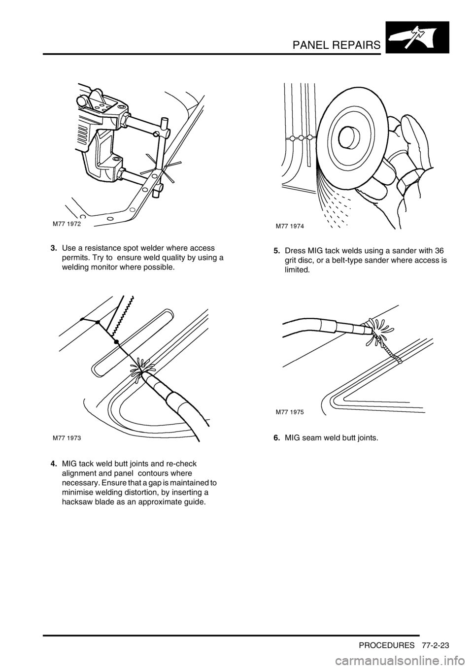 LAND ROVER FREELANDER 2001 Workshop Manual PANEL REPAIRS
PROCEDURES 77-2-23
3.Use a resistance spot welder where access
permits. Try to ensure weld quality by using a
welding monitor where possible.
4.MIG tack weld butt joints and re-check LAND ROVER FREELANDER 2001 Workshop Manual PANEL REPAIRS
PROCEDURES 77-2-23
3.Use a resistance spot welder where access
permits. Try to ensure weld quality by using a
welding monitor where possible.
4.MIG tack weld butt joints and re-check