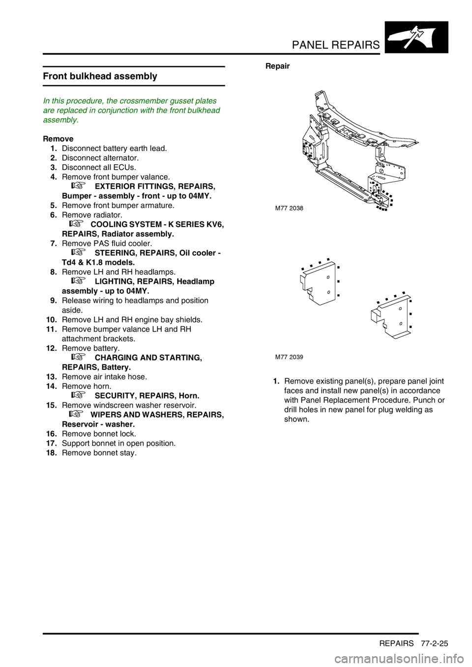 LAND ROVER FREELANDER 2001  Workshop Manual PANEL REPAIRS
REPAIRS 77-2-25
REPAIRS
Front bulkhead assembly 
In this procedure, the crossmember gusset plates 
are replaced in conjunction with the front bulkhead 
assembly. 
Remove
1.Disconnect bat