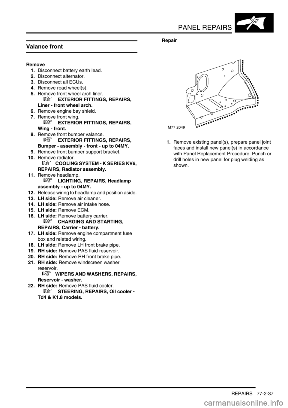 LAND ROVER FREELANDER 2001 Owners Manual PANEL REPAIRS
REPAIRS 77-2-37
Valance front
Remove
1.Disconnect battery earth lead.
2.Disconnect alternator.
3.Disconnect all ECUs.
4.Remove road wheel(s).
5.Remove front wheel arch liner.
+ EX LAND ROVER FREELANDER 2001 Owners Manual PANEL REPAIRS
REPAIRS 77-2-37
Valance front
Remove
1.Disconnect battery earth lead.
2.Disconnect alternator.
3.Disconnect all ECUs.
4.Remove road wheel(s).
5.Remove front wheel arch liner.
+ EX