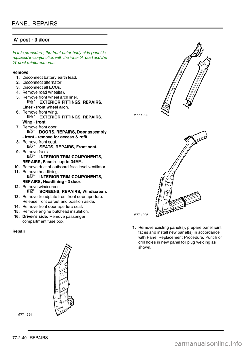 LAND ROVER FREELANDER 2001 Workshop Manual PANEL REPAIRS
77-2-40 REPAIRS
A post - 3 door
In this procedure, the front outer body side panel is
replaced in conjunction with the inner A post and the
A post reinforcements.
Remove
1.Disc LAND ROVER FREELANDER 2001 Workshop Manual PANEL REPAIRS
77-2-40 REPAIRS
A post - 3 door
In this procedure, the front outer body side panel is
replaced in conjunction with the inner A post and the
A post reinforcements.
Remove
1.Disc