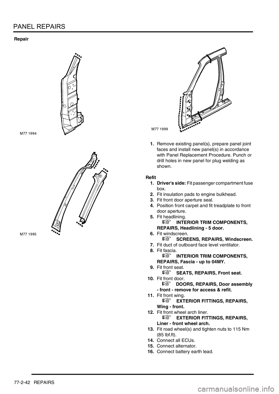 LAND ROVER FREELANDER 2001 Workshop Manual PANEL REPAIRS
77-2-42 REPAIRS
Repair
1.Remove existing panel(s), prepare panel joint
faces and install new panel(s) in accordance
with Panel Replacement Procedure. Punch or
drill holes in new panel LAND ROVER FREELANDER 2001 Workshop Manual PANEL REPAIRS
77-2-42 REPAIRS
Repair
1.Remove existing panel(s), prepare panel joint
faces and install new panel(s) in accordance
with Panel Replacement Procedure. Punch or
drill holes in new panel