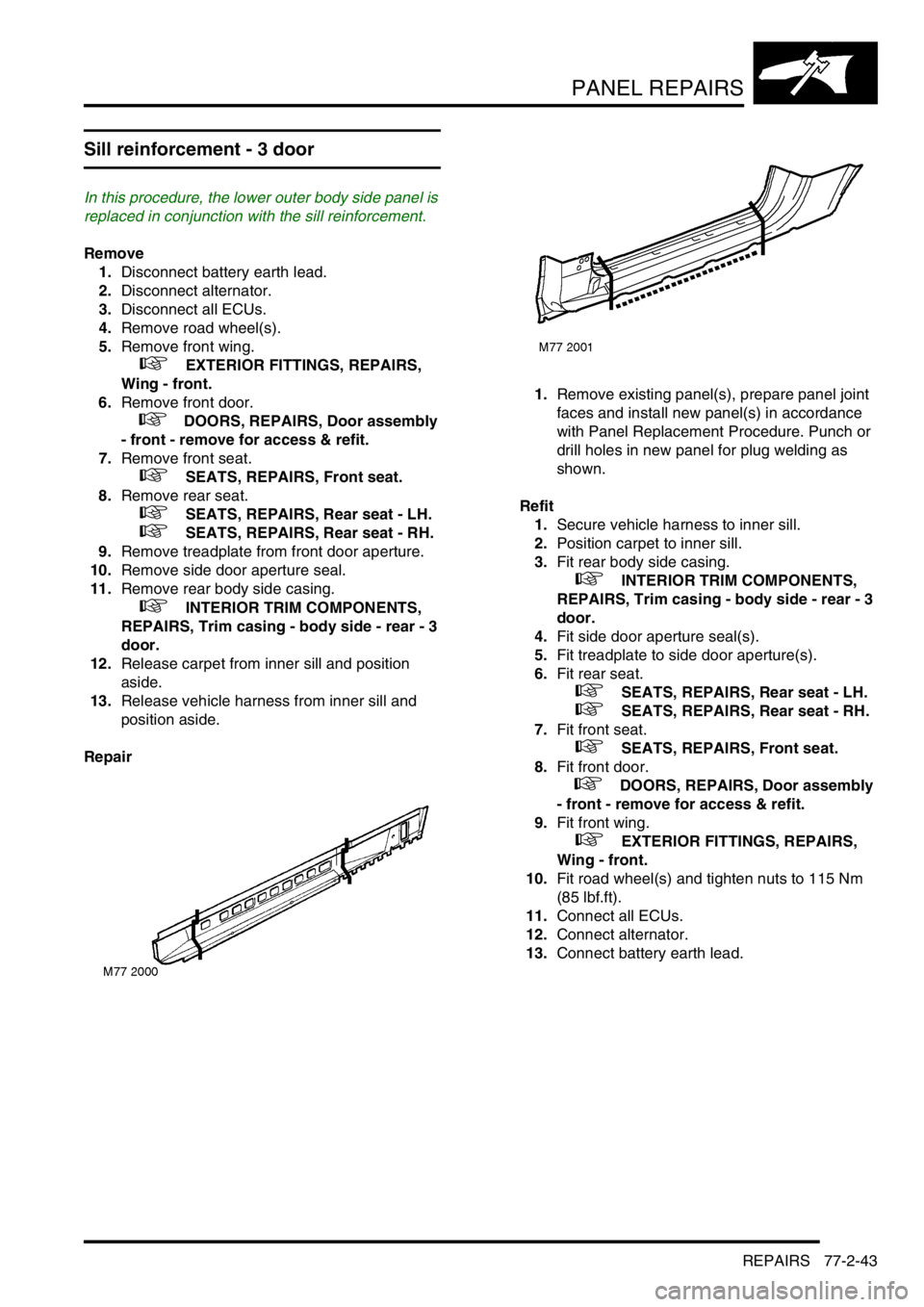 LAND ROVER FREELANDER 2001 Workshop Manual PANEL REPAIRS
REPAIRS 77-2-43
Sill reinforcement - 3 door
In this procedure, the lower outer body side panel is
replaced in conjunction with the sill reinforcement.
Remove
1.Disconnect battery eart LAND ROVER FREELANDER 2001 Workshop Manual PANEL REPAIRS
REPAIRS 77-2-43
Sill reinforcement - 3 door
In this procedure, the lower outer body side panel is
replaced in conjunction with the sill reinforcement.
Remove
1.Disconnect battery eart