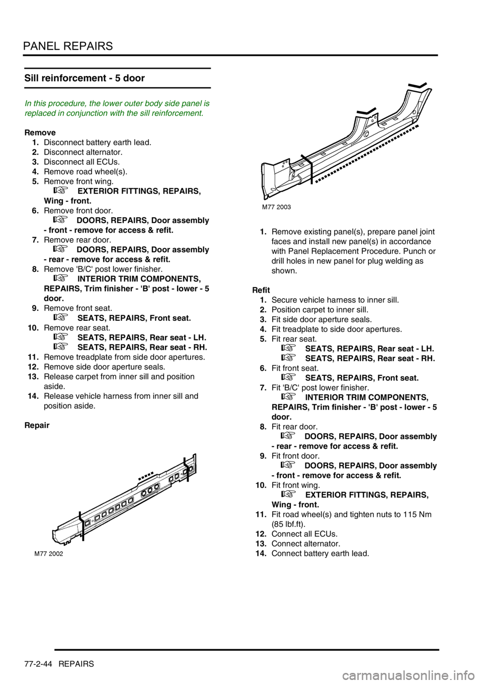 LAND ROVER FREELANDER 2001 Workshop Manual PANEL REPAIRS
77-2-44 REPAIRS
Sill reinforcement - 5 door
In this procedure, the lower outer body side panel is
replaced in conjunction with the sill reinforcement.
Remove
1.Disconnect battery eart LAND ROVER FREELANDER 2001 Workshop Manual PANEL REPAIRS
77-2-44 REPAIRS
Sill reinforcement - 5 door
In this procedure, the lower outer body side panel is
replaced in conjunction with the sill reinforcement.
Remove
1.Disconnect battery eart