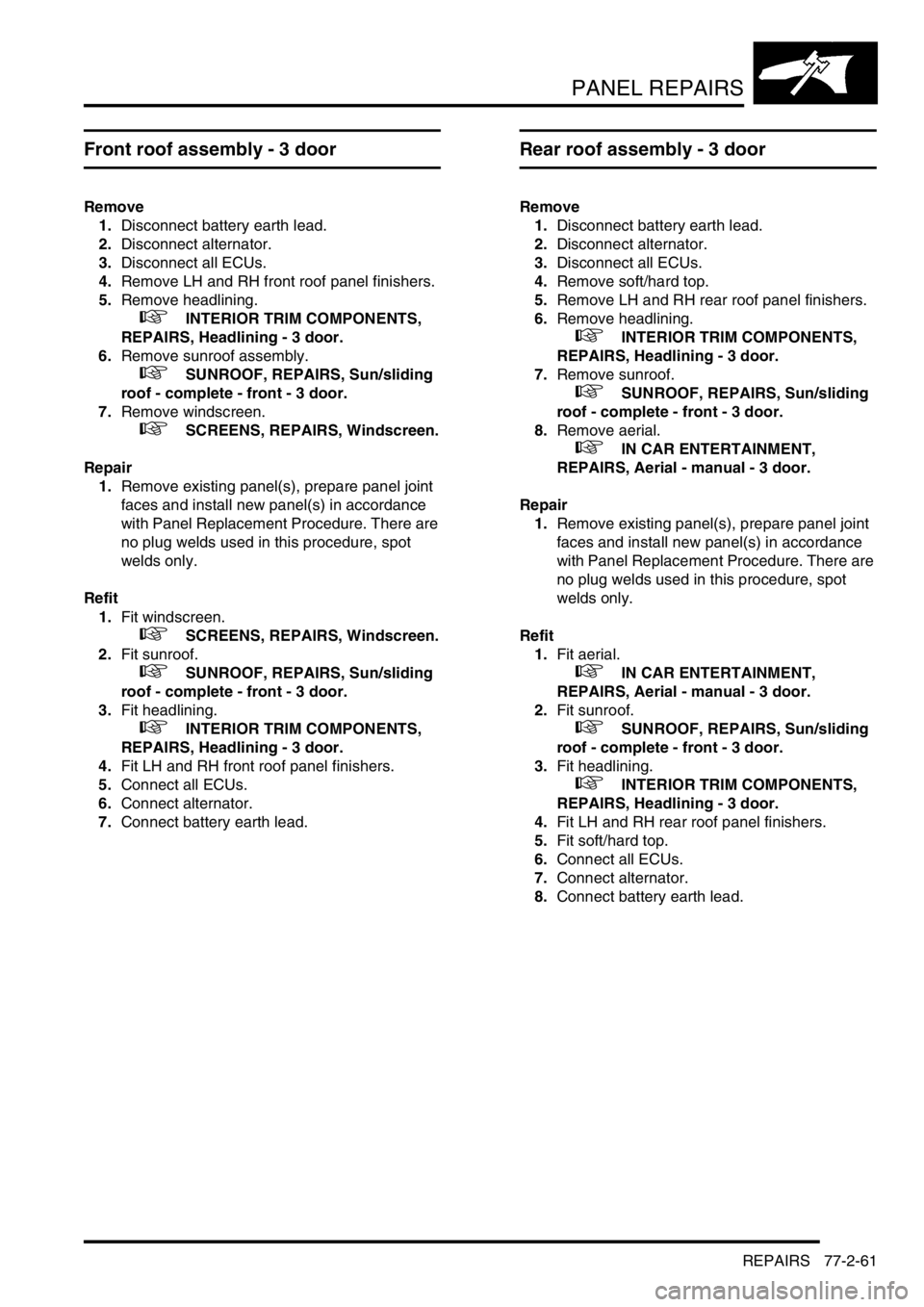 LAND ROVER FREELANDER 2001  Workshop Manual PANEL REPAIRS
REPAIRS 77-2-61
Front roof assembly - 3 door 
Remove
1.Disconnect battery earth lead.
2.Disconnect alternator. 
3.Disconnect all ECUs.
4.Remove LH and RH front roof panel finishers.
5.Re