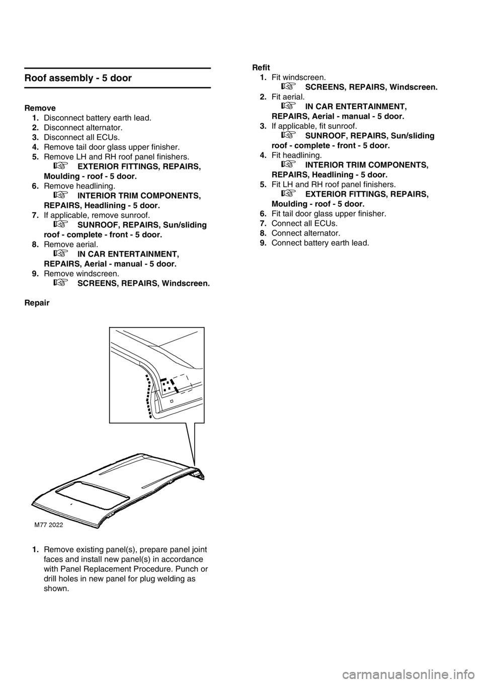 LAND ROVER FREELANDER 2001 Workshop Manual Roof assembly - 5 door
Remove
1.Disconnect battery earth lead.
2.Disconnect alternator.
3.Disconnect all ECUs.
4.Remove tail door glass upper finisher.
5.Remove LH and RH roof panel finishers.
LAND ROVER FREELANDER 2001 Workshop Manual Roof assembly - 5 door
Remove
1.Disconnect battery earth lead.
2.Disconnect alternator.
3.Disconnect all ECUs.
4.Remove tail door glass upper finisher.
5.Remove LH and RH roof panel finishers.