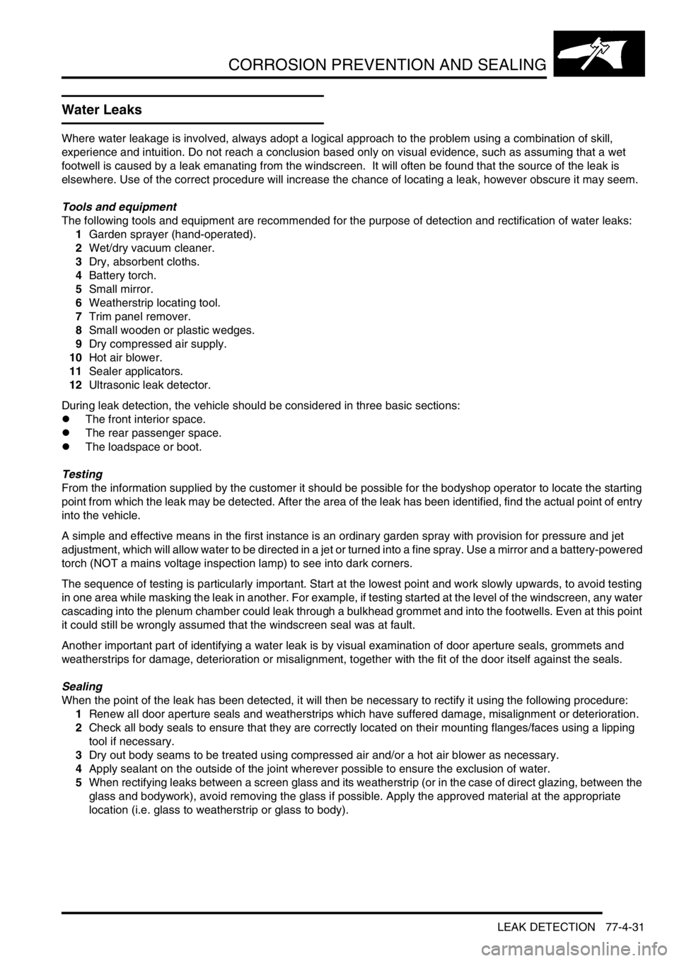 LAND ROVER FREELANDER 2001  Workshop Manual CORROSION PREVENTION AND SEALING
LEAK DETECTION 77-4-31
LEAK DETECT ION
Water Leaks
Where water leakage is involved, always adopt a logical approach to the problem using a combination of skill, 
exper