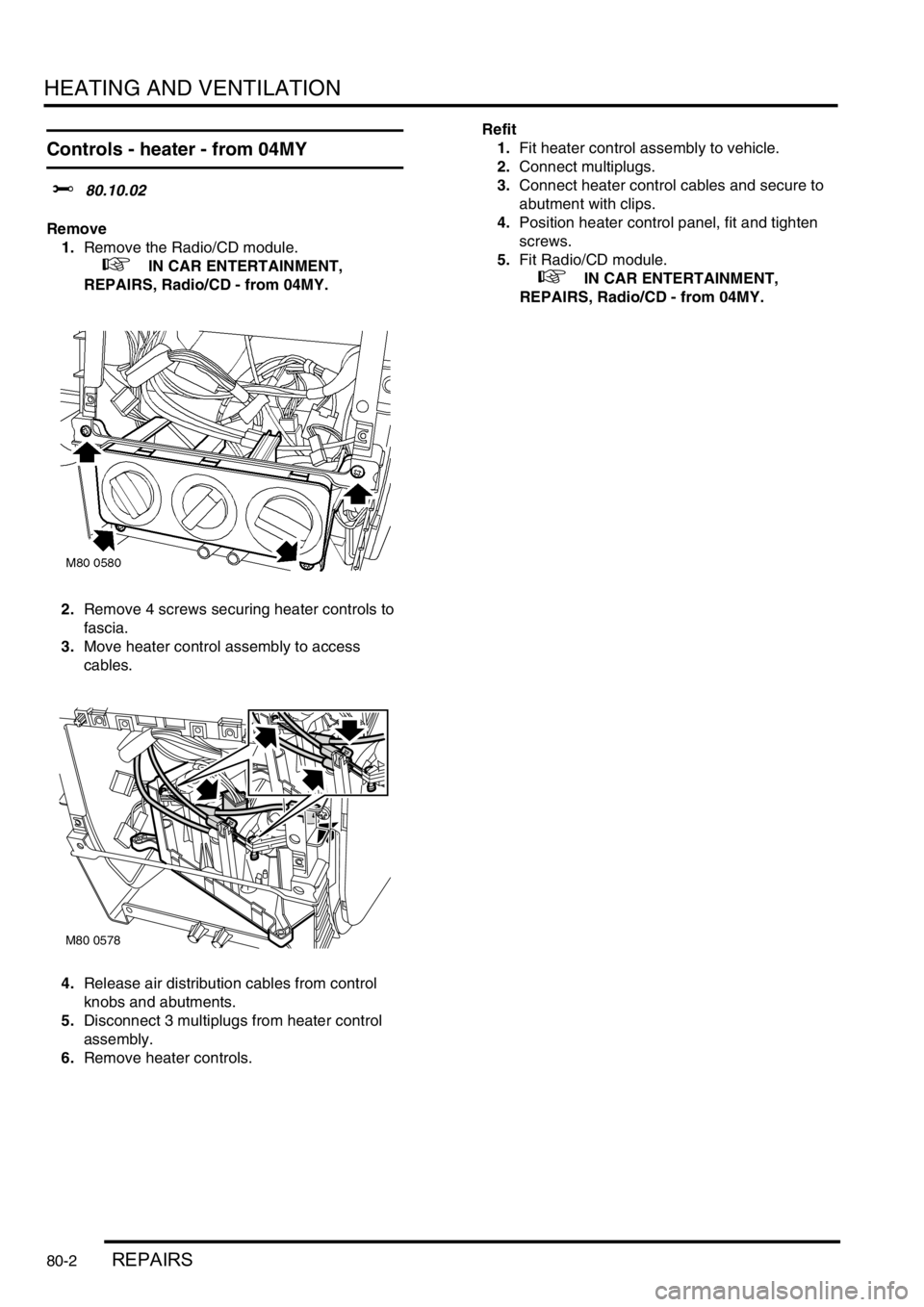 LAND ROVER FREELANDER 2001  Workshop Manual HEATING AND VENTILATION
80-2REPAIRS
Controls - heater - from 04MY
$% 80.10.02
Remove
1.Remove the Radio/CD module.
 
 +  IN CAR ENTERTAINMENT, 
REPAIRS, Radio/CD - from 04MY.
2.Remove 4 screws securin