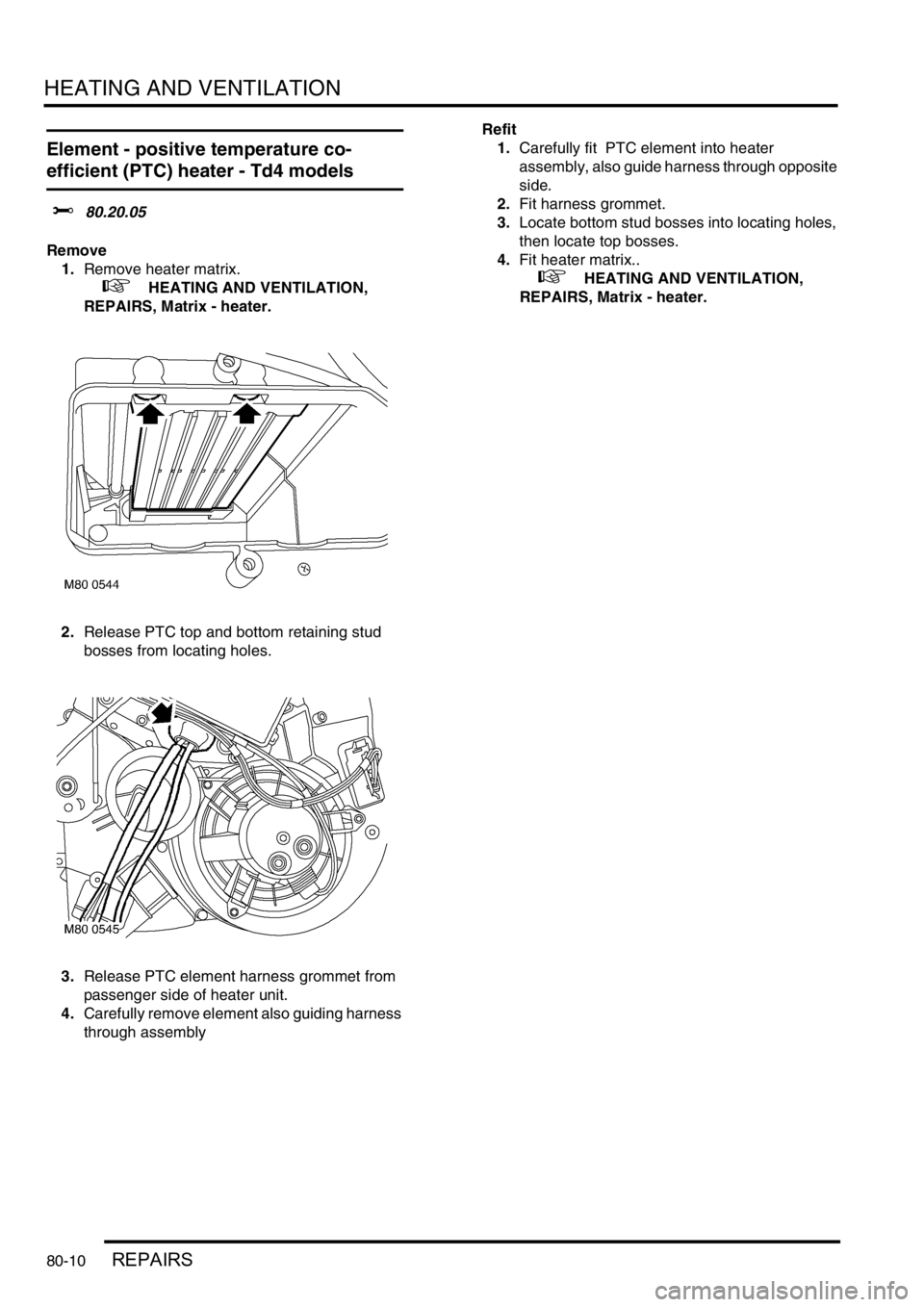 LAND ROVER FREELANDER 2001 Workshop Manual HEATING AND VENTILATION
80-10REPAIRS
Element - positive temperature co-
efficient (PTC) heater - Td4 models
$% 80.20.05
Remove
1.Remove heater matrix.
+ HEATING AND VENTILATION,
REPAIRS, Matrix - LAND ROVER FREELANDER 2001 Workshop Manual HEATING AND VENTILATION
80-10REPAIRS
Element - positive temperature co-
efficient (PTC) heater - Td4 models
$% 80.20.05
Remove
1.Remove heater matrix.
+ HEATING AND VENTILATION,
REPAIRS, Matrix -