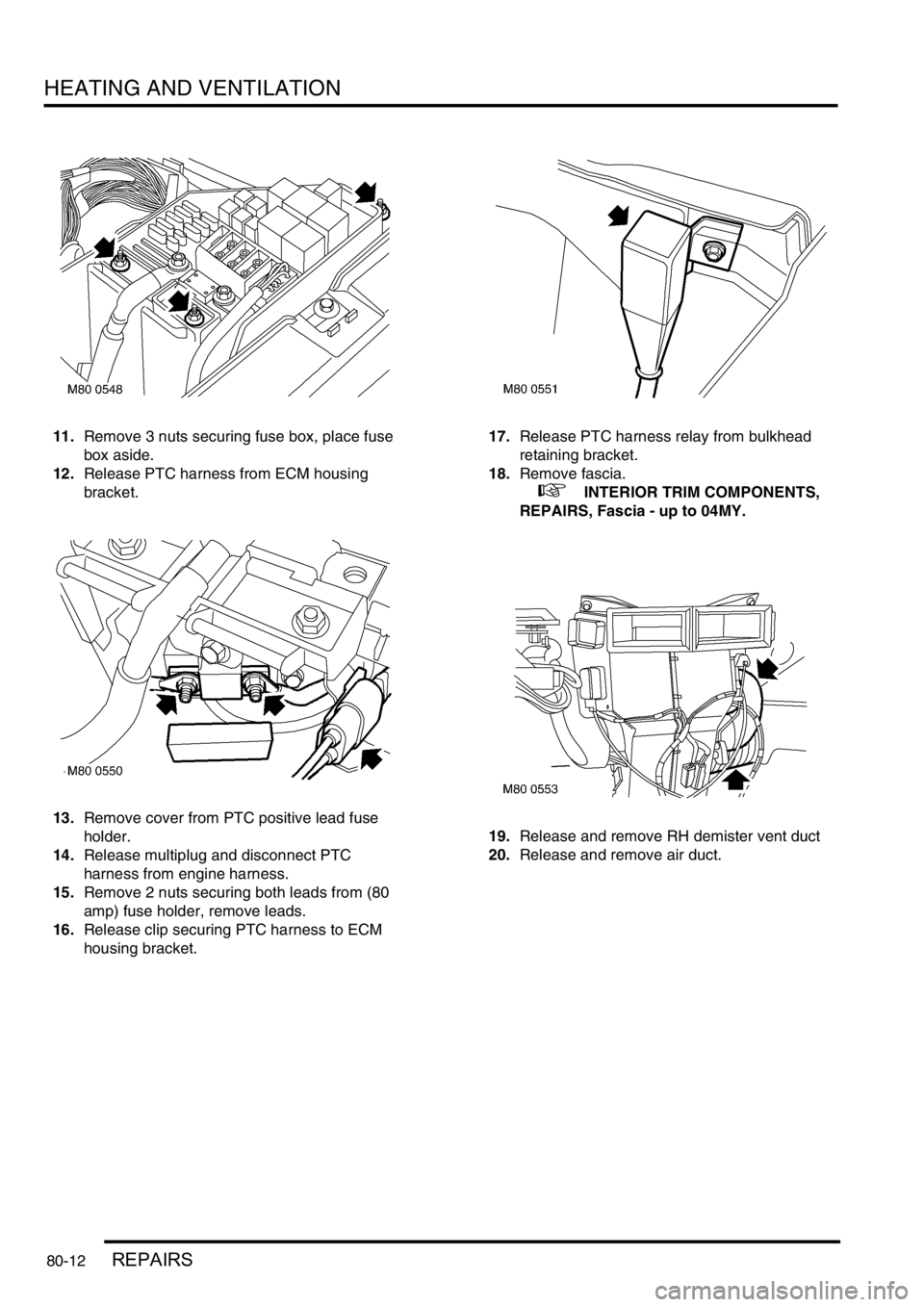 LAND ROVER FREELANDER 2001 Workshop Manual HEATING AND VENTILATION
80-12REPAIRS
11.Remove 3 nuts securing fuse box, place fuse
box aside.
12.Release PTC harness from ECM housing
bracket.
13.Remove cover from PTC positive lead fuse
holder.
1 LAND ROVER FREELANDER 2001 Workshop Manual HEATING AND VENTILATION
80-12REPAIRS
11.Remove 3 nuts securing fuse box, place fuse
box aside.
12.Release PTC harness from ECM housing
bracket.
13.Remove cover from PTC positive lead fuse
holder.
1