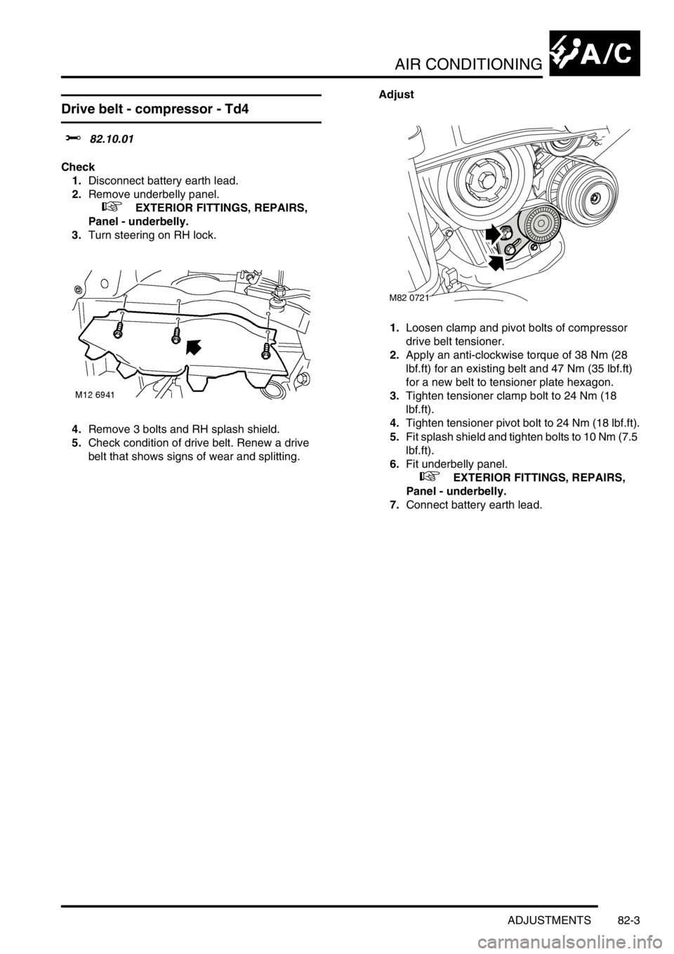 LAND ROVER FREELANDER 2001  Workshop Manual AIR CONDITIONING
ADJUSTMENTS 82-3
ADJUST ME NTS
Drive belt - compressor - Td4
$% 82.10.01
Check
1.Disconnect battery earth lead.
2.Remove underbelly panel.
 
 +  EXTERIOR FITTINGS, REPAIRS, 
Panel - u