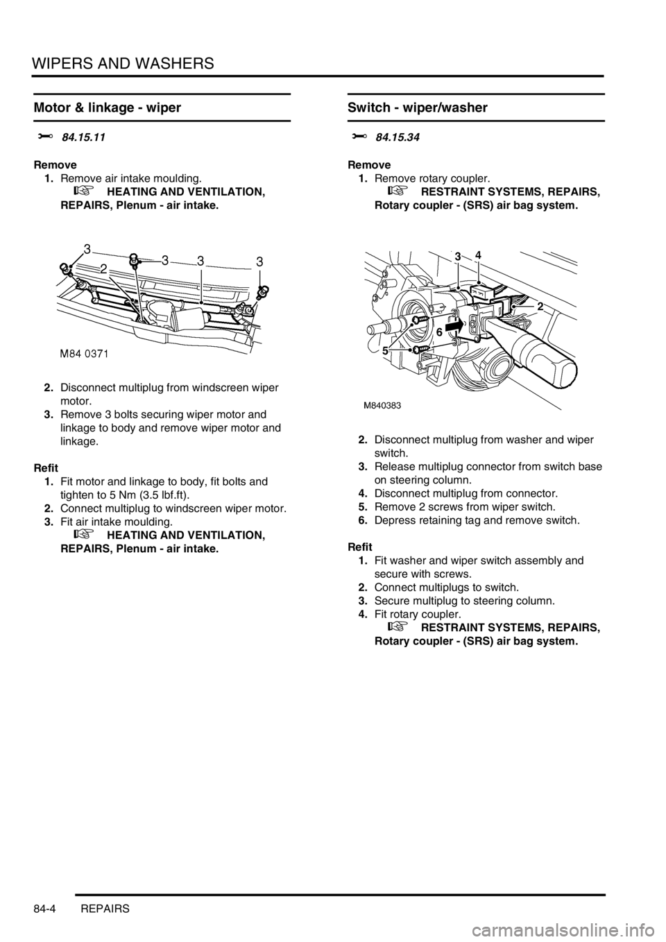 LAND ROVER FREELANDER 2001 Workshop Manual WIPERS AND WASHERS
84-4 REPAIRS
Motor & linkage - wiper
$% 84.15.11
Remove
1.Remove air intake moulding.
+ HEATING AND VENTILATION,
REPAIRS, Plenum - air intake.
2.Disconnect multiplug from wind LAND ROVER FREELANDER 2001 Workshop Manual WIPERS AND WASHERS
84-4 REPAIRS
Motor & linkage - wiper
$% 84.15.11
Remove
1.Remove air intake moulding.
+ HEATING AND VENTILATION,
REPAIRS, Plenum - air intake.
2.Disconnect multiplug from wind