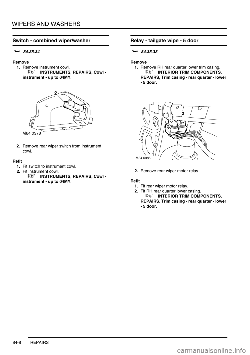 LAND ROVER FREELANDER 2001 Workshop Manual WIPERS AND WASHERS
84-8 REPAIRS
Switch - combined wiper/washer
$% 84.35.34
Remove
1.Remove instrument cowl.
+ INSTRUMENTS, REPAIRS, Cowl -
instrument - up to 04MY.
2.Remove rear wiper switch fro LAND ROVER FREELANDER 2001 Workshop Manual WIPERS AND WASHERS
84-8 REPAIRS
Switch - combined wiper/washer
$% 84.35.34
Remove
1.Remove instrument cowl.
+ INSTRUMENTS, REPAIRS, Cowl -
instrument - up to 04MY.
2.Remove rear wiper switch fro