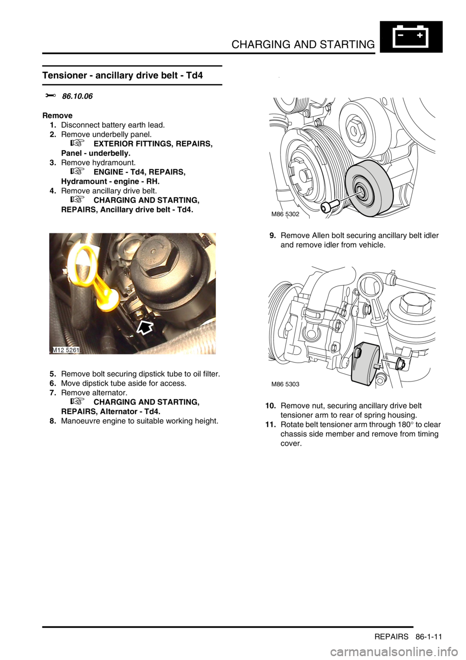 LAND ROVER FREELANDER 2001 Workshop Manual CHARGING AND STARTING
REPAIRS 86-1-11
Tensioner - ancillary drive belt - Td4
$% 86.10.06
Remove
1.Disconnect battery earth lead.
2.Remove underbelly panel.
+ EXTERIOR FITTINGS, REPAIRS,
Panel - u LAND ROVER FREELANDER 2001 Workshop Manual CHARGING AND STARTING
REPAIRS 86-1-11
Tensioner - ancillary drive belt - Td4
$% 86.10.06
Remove
1.Disconnect battery earth lead.
2.Remove underbelly panel.
+ EXTERIOR FITTINGS, REPAIRS,
Panel - u