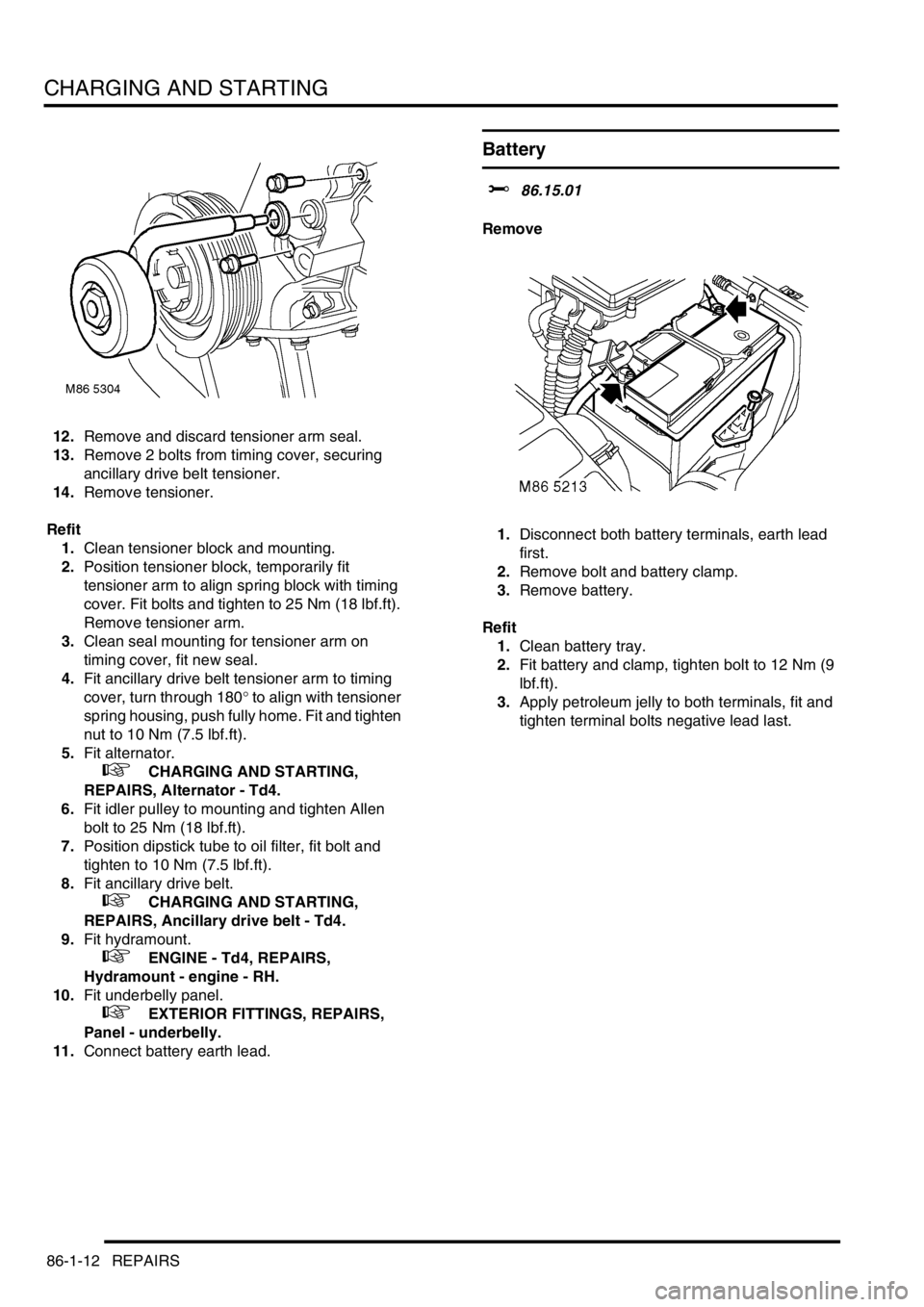 LAND ROVER FREELANDER 2001 Workshop Manual CHARGING AND STARTING
86-1-12 REPAIRS
12.Remove and discard tensioner arm seal.
13.Remove 2 bolts from timing cover, securing
ancillary drive belt tensioner.
14.Remove tensioner.
Refit
1.Clean tensio LAND ROVER FREELANDER 2001 Workshop Manual CHARGING AND STARTING
86-1-12 REPAIRS
12.Remove and discard tensioner arm seal.
13.Remove 2 bolts from timing cover, securing
ancillary drive belt tensioner.
14.Remove tensioner.
Refit
1.Clean tensio