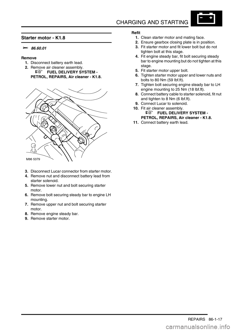 LAND ROVER FREELANDER 2001 Workshop Manual CHARGING AND STARTING
REPAIRS 86-1-17
Starter motor - K1.8
$% 86.60.01
Remove
1.Disconnect battery earth lead.
2.Remove air cleaner assembly.
+ FUEL DELIVERY SYSTEM -
PETROL, REPAIRS, Air cleaner LAND ROVER FREELANDER 2001 Workshop Manual CHARGING AND STARTING
REPAIRS 86-1-17
Starter motor - K1.8
$% 86.60.01
Remove
1.Disconnect battery earth lead.
2.Remove air cleaner assembly.
+ FUEL DELIVERY SYSTEM -
PETROL, REPAIRS, Air cleaner