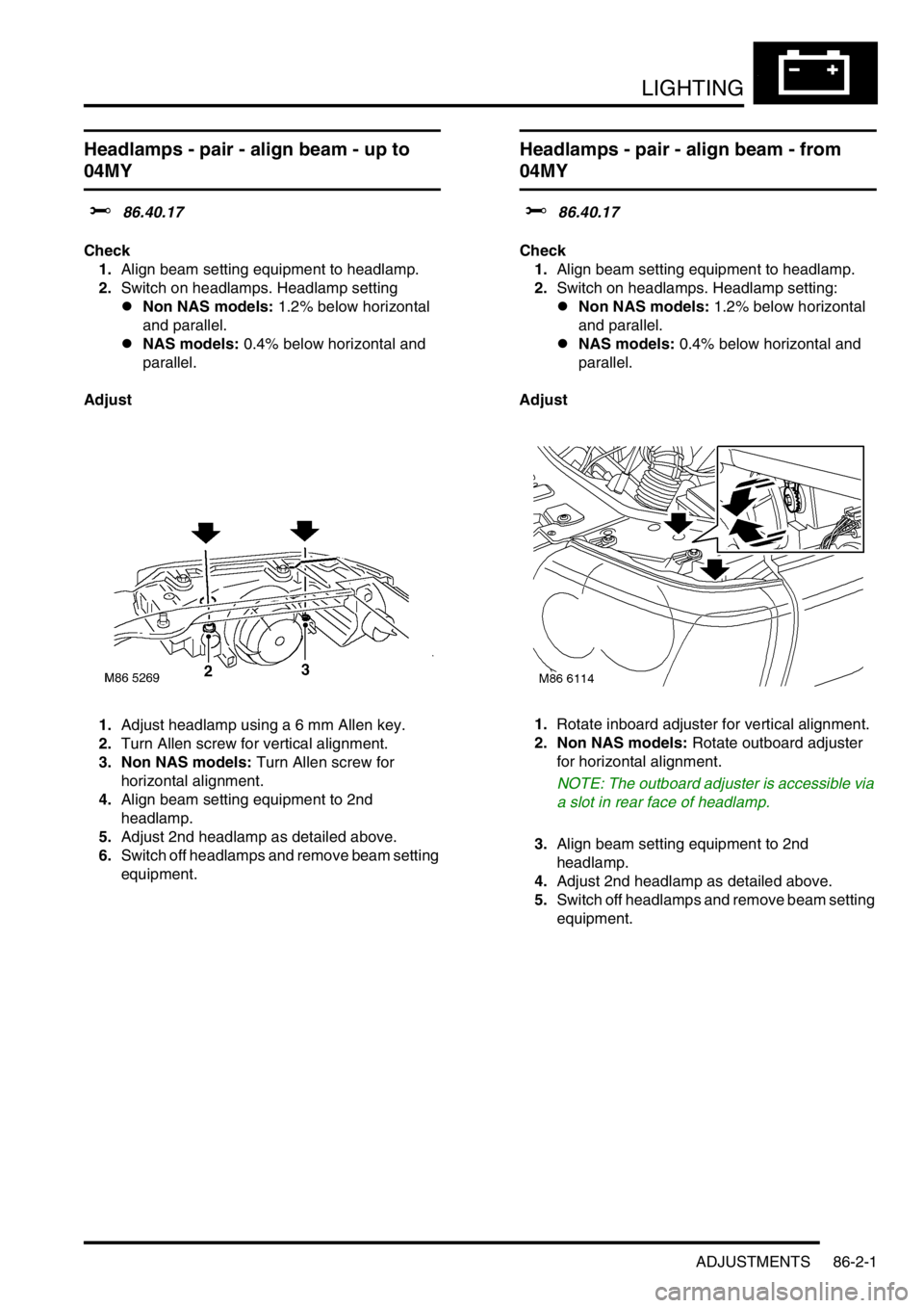 LAND ROVER FREELANDER 2001  Workshop Manual LIGHTING
ADJUSTMENTS 86-2-1
LIGHTING ADJUST ME NTS
Headlamps - pair - align beam - up to 
04MY
$% 86.40.17
Check
1.Align beam setting equipment to headlamp. 
2.Switch on headlamps. Headlamp setting 
l