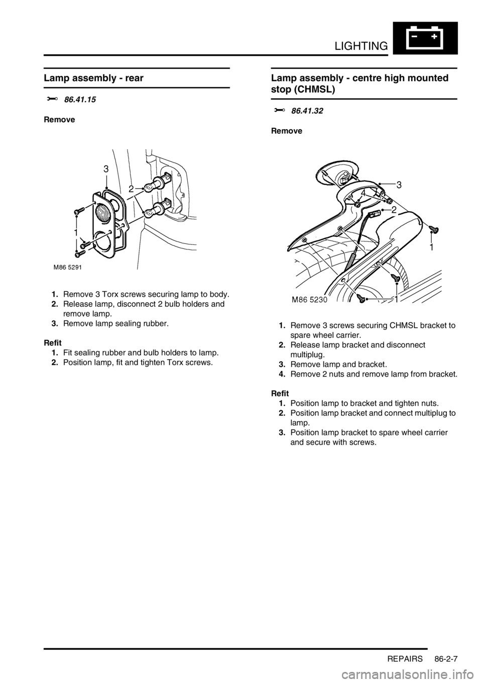 LAND ROVER FREELANDER 2001  Workshop Manual LIGHTING
REPAIRS 86-2-7
Lamp assembly - rear
$% 86.41.15
Remove
1.Remove 3 Torx screws securing lamp to body.
2.Release lamp, disconnect 2 bulb holders and 
remove lamp.
3.Remove lamp sealing rubber.

