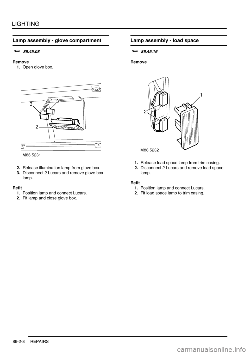 LAND ROVER FREELANDER 2001  Workshop Manual LIGHTING
86-2-8 REPAIRS
Lamp assembly - glove compartment
$% 86.45.08
Remove
1.Open glove box.
2.Release illumination lamp from glove box.
3.Disconnect 2 Lucars and remove glove box 
lamp.
Refit
1.Pos