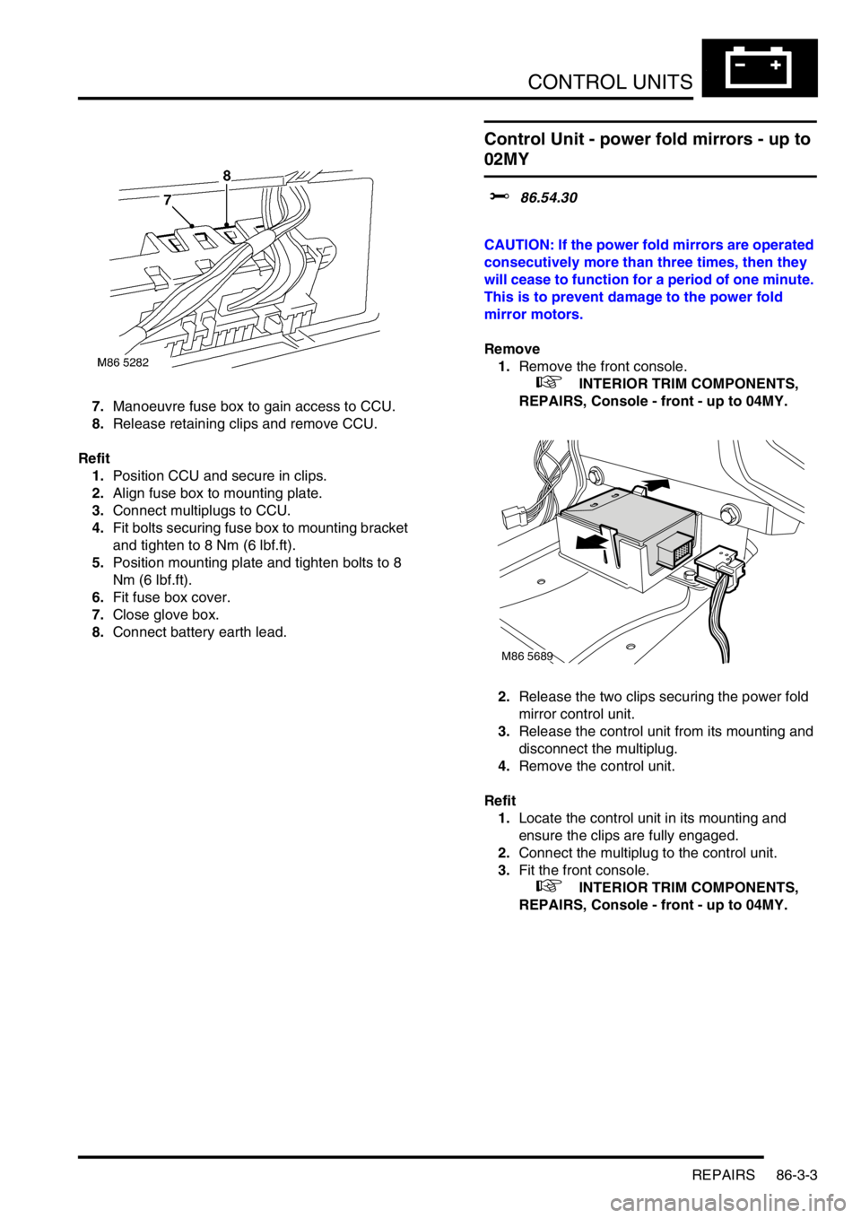 LAND ROVER FREELANDER 2001 Service Manual CONTROL UNITS
REPAIRS 86-3-3
7.Manoeuvre fuse box to gain access to CCU.
8.Release retaining clips and remove CCU.
Refit
1.Position CCU and secure in clips.
2.Align fuse box to mounting plate.
3.Conne LAND ROVER FREELANDER 2001 Service Manual CONTROL UNITS
REPAIRS 86-3-3
7.Manoeuvre fuse box to gain access to CCU.
8.Release retaining clips and remove CCU.
Refit
1.Position CCU and secure in clips.
2.Align fuse box to mounting plate.
3.Conne