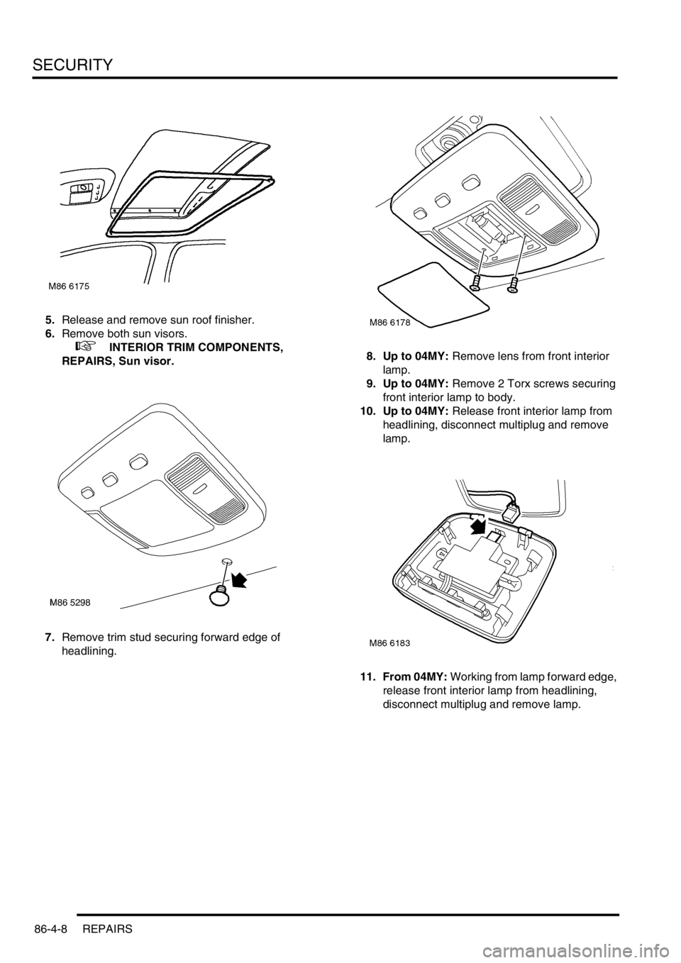 LAND ROVER FREELANDER 2001  Workshop Manual SECURITY
86-4-8 REPAIRS
5.Release and remove sun roof finisher.
6.Remove both sun visors.
 
 +  INTERIOR TRIM COMPONENTS, 
REPAIRS, Sun visor.
7.Remove trim stud securing forward edge of 
headlining.8