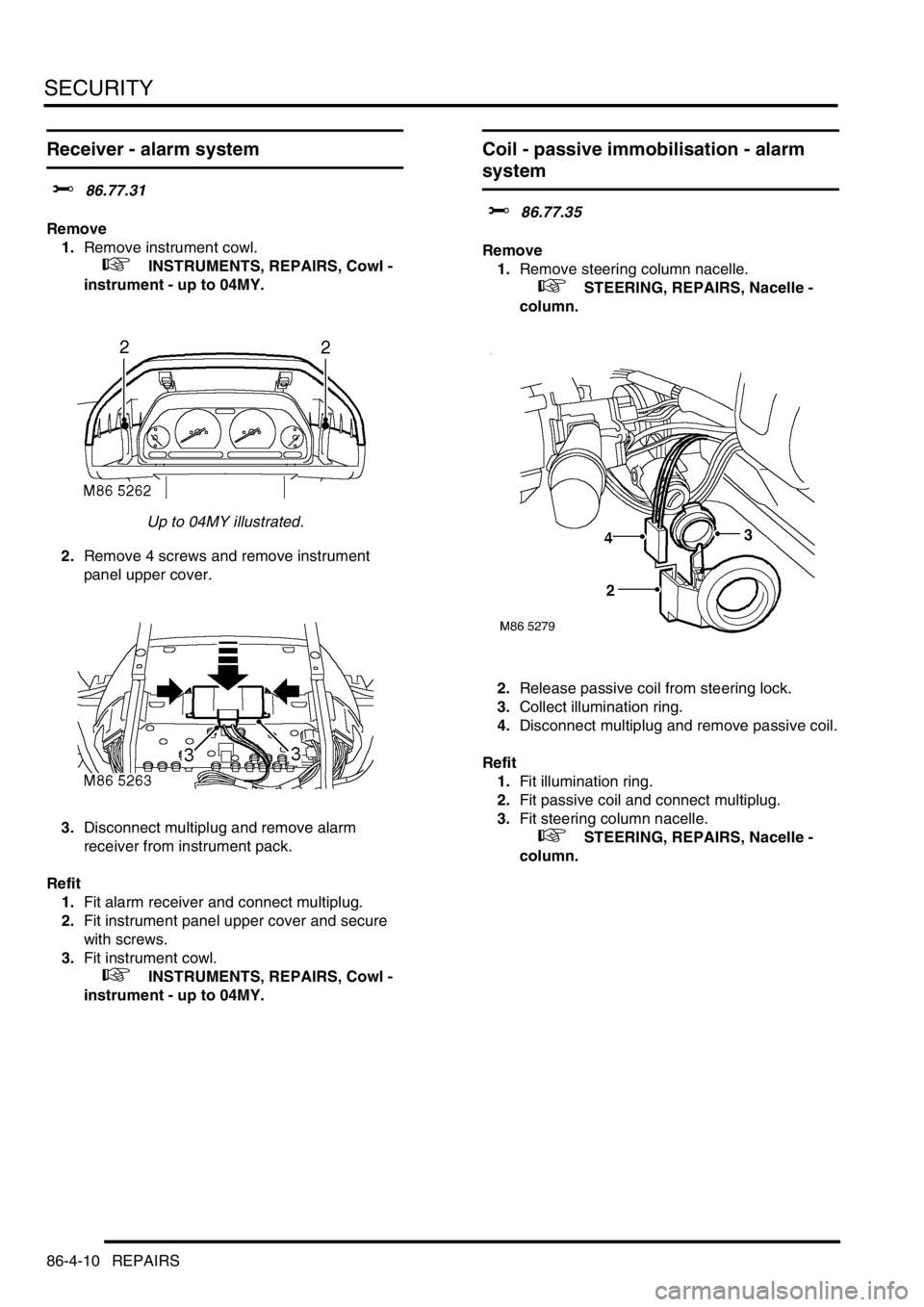 LAND ROVER FREELANDER 2001  Workshop Manual SECURITY
86-4-10 REPAIRS
Receiver - alarm system
$% 86.77.31
Remove
1.Remove instrument cowl. 
 
 +  INSTRUMENTS, REPAIRS, Cowl - 
instrument - up to 04MY.
Up to 04MY illustrated.
2.Remove 4 screws an