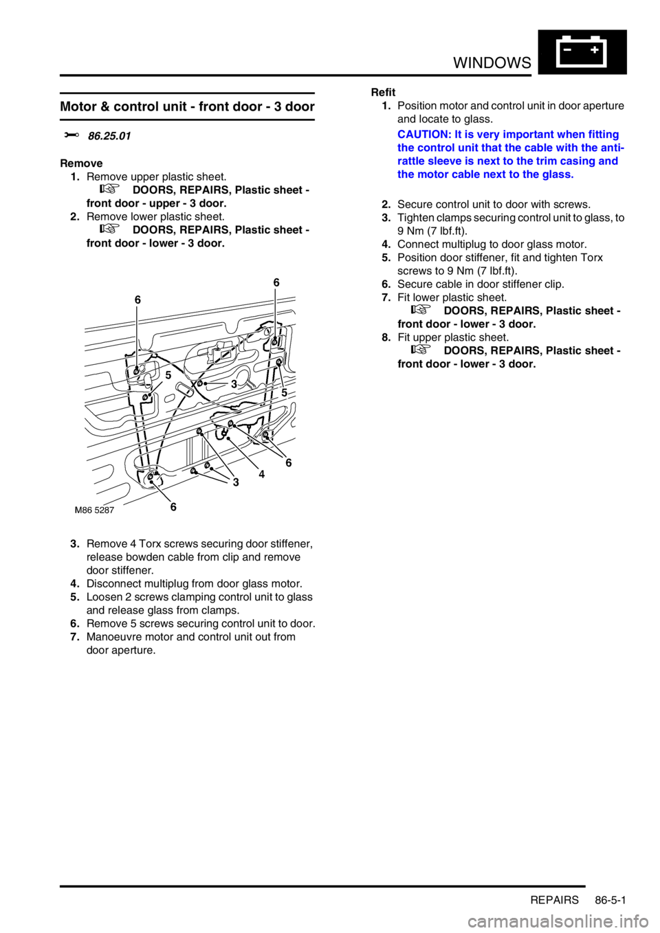LAND ROVER FREELANDER 2001  Workshop Manual WINDOWS
REPAIRS 86-5-1
WINDOWS REPAIRS
Motor & control unit - front door - 3 door
$% 86.25.01
Remove
1.Remove upper plastic sheet.
 
 +  DOORS, REPAIRS, Plastic sheet - 
front door - upper - 3 door.
2