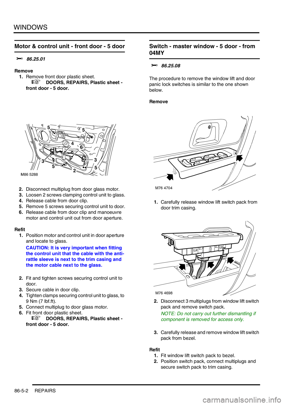 LAND ROVER FREELANDER 2001  Workshop Manual WINDOWS
86-5-2 REPAIRS
Motor & control unit - front door - 5 door
$% 86.25.01
Remove
1.Remove front door plastic sheet.
 
 +  DOORS, REPAIRS, Plastic sheet - 
front door - 5 door.
2.Disconnect multipl