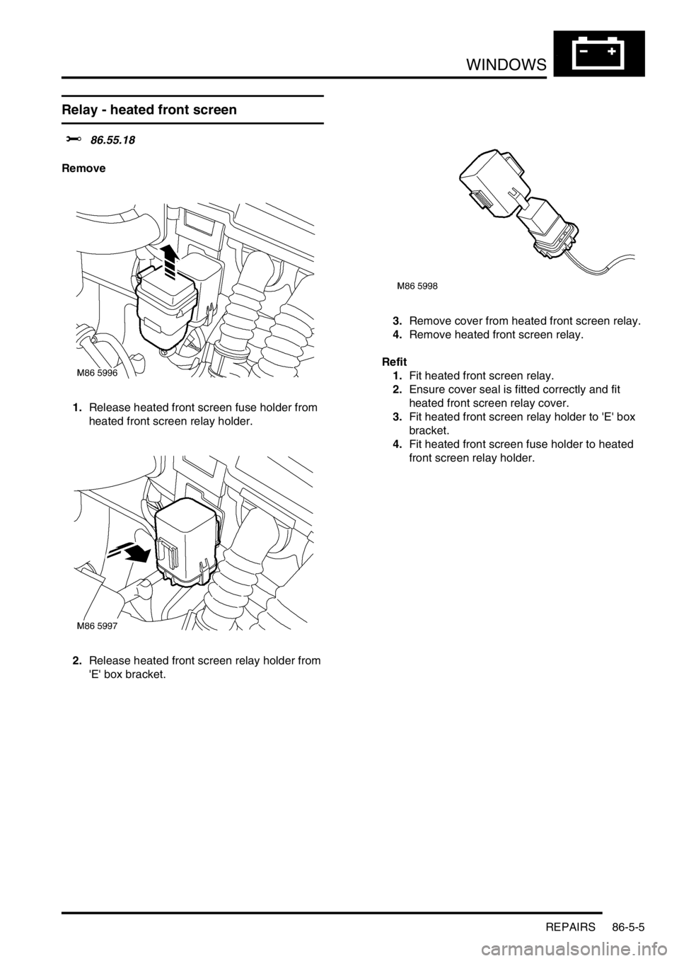 LAND ROVER FREELANDER 2001 Service Manual WINDOWS
REPAIRS 86-5-5
Relay - heated front screen
$% 86.55.18
Remove
1.Release heated front screen fuse holder from
heated front screen relay holder.
2.Release heated front screen relay holder fro LAND ROVER FREELANDER 2001 Service Manual WINDOWS
REPAIRS 86-5-5
Relay - heated front screen
$% 86.55.18
Remove
1.Release heated front screen fuse holder from
heated front screen relay holder.
2.Release heated front screen relay holder fro