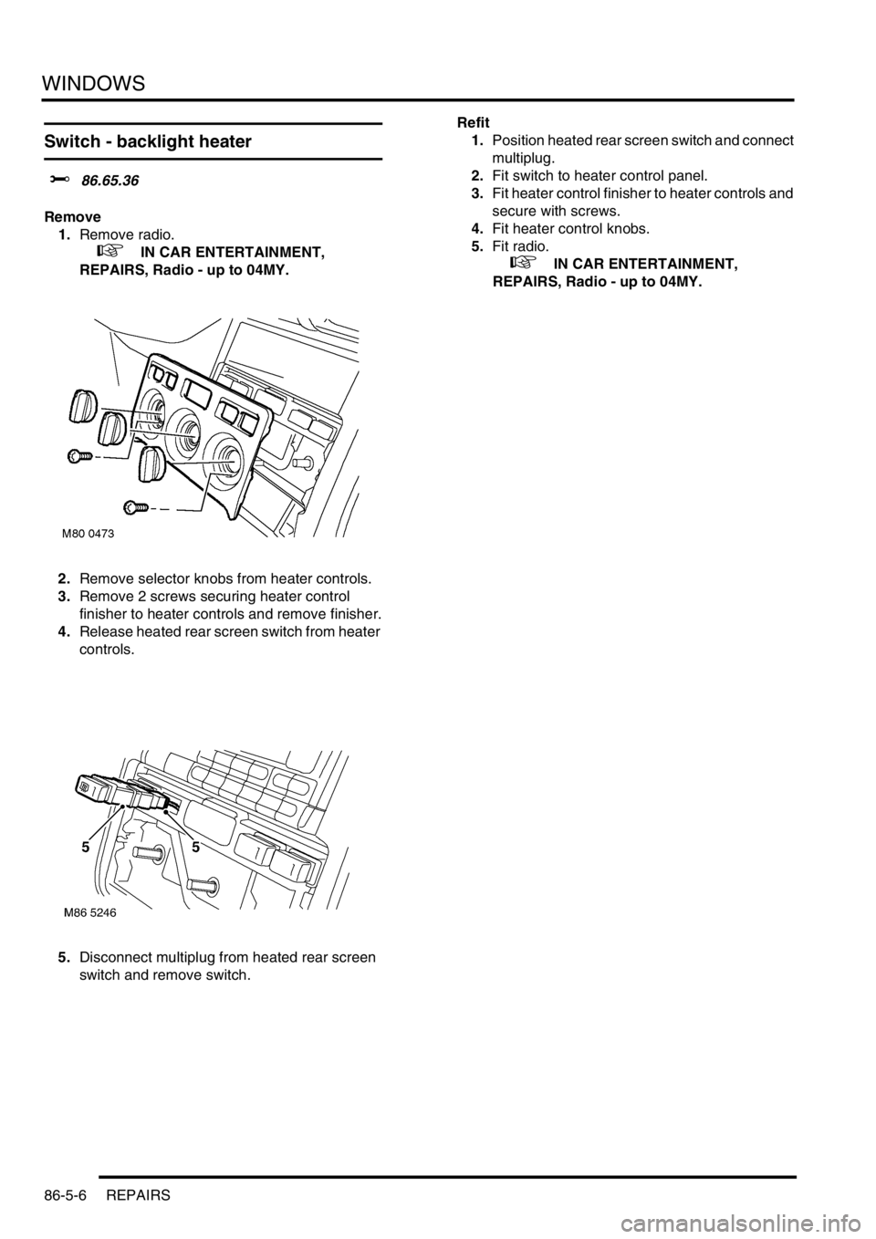 LAND ROVER FREELANDER 2001 Workshop Manual WINDOWS
86-5-6 REPAIRS
Switch - backlight heater
$% 86.65.36
Remove
1.Remove radio.
+ IN CAR ENTERTAINMENT,
REPAIRS, Radio - up to 04MY.
2.Remove selector knobs from heater controls.
3.Remove 2 s LAND ROVER FREELANDER 2001 Workshop Manual WINDOWS
86-5-6 REPAIRS
Switch - backlight heater
$% 86.65.36
Remove
1.Remove radio.
+ IN CAR ENTERTAINMENT,
REPAIRS, Radio - up to 04MY.
2.Remove selector knobs from heater controls.
3.Remove 2 s