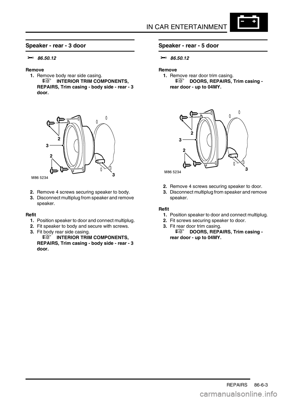 LAND ROVER FREELANDER 2001  Workshop Manual IN CAR ENTERTAINMENT
REPAIRS 86-6-3
Speaker - rear - 3 door
$% 86.50.12
Remove
1.Remove body rear side casing.
 
 +  INTERIOR TRIM COMPONENTS, 
REPAIRS, Trim casing - body side - rear - 3 
door.
2.Rem