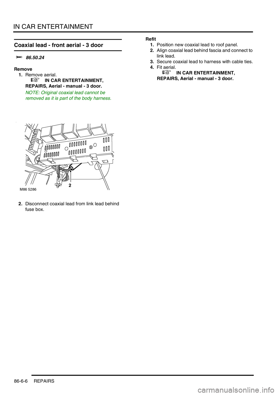 LAND ROVER FREELANDER 2001 Service Manual IN CAR ENTERTAINMENT
86-6-6 REPAIRS
Coaxial lead - front aerial - 3 door
$% 86.50.24
Remove
1.Remove aerial.
+ IN CAR ENTERTAINMENT,
REPAIRS, Aerial - manual - 3 door.
NOTE: Original coaxial lead LAND ROVER FREELANDER 2001 Service Manual IN CAR ENTERTAINMENT
86-6-6 REPAIRS
Coaxial lead - front aerial - 3 door
$% 86.50.24
Remove
1.Remove aerial.
+ IN CAR ENTERTAINMENT,
REPAIRS, Aerial - manual - 3 door.
NOTE: Original coaxial lead