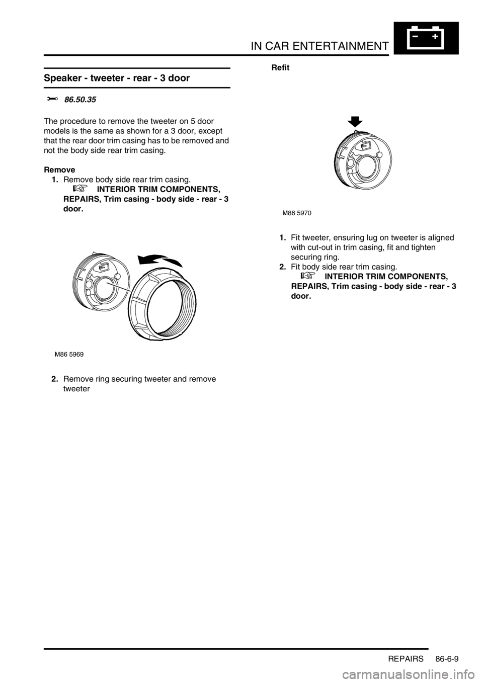 LAND ROVER FREELANDER 2001  Workshop Manual IN CAR ENTERTAINMENT
REPAIRS 86-6-9
Speaker - tweeter - rear - 3 door
$% 86.50.35 
The procedure to remove the tweeter on 5 door 
models is the same as shown for a 3 door, except 
that the rear door t