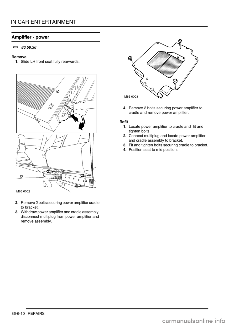 LAND ROVER FREELANDER 2001  Workshop Manual IN CAR ENTERTAINMENT
86-6-10 REPAIRS
Amplifier - power 
$% 86.50.36
Remove
1.Slide LH front seat fully rearwards.
2.Remove 2 bolts securing power amplifier cradle 
to bracket.
3.Withdraw power amplifi