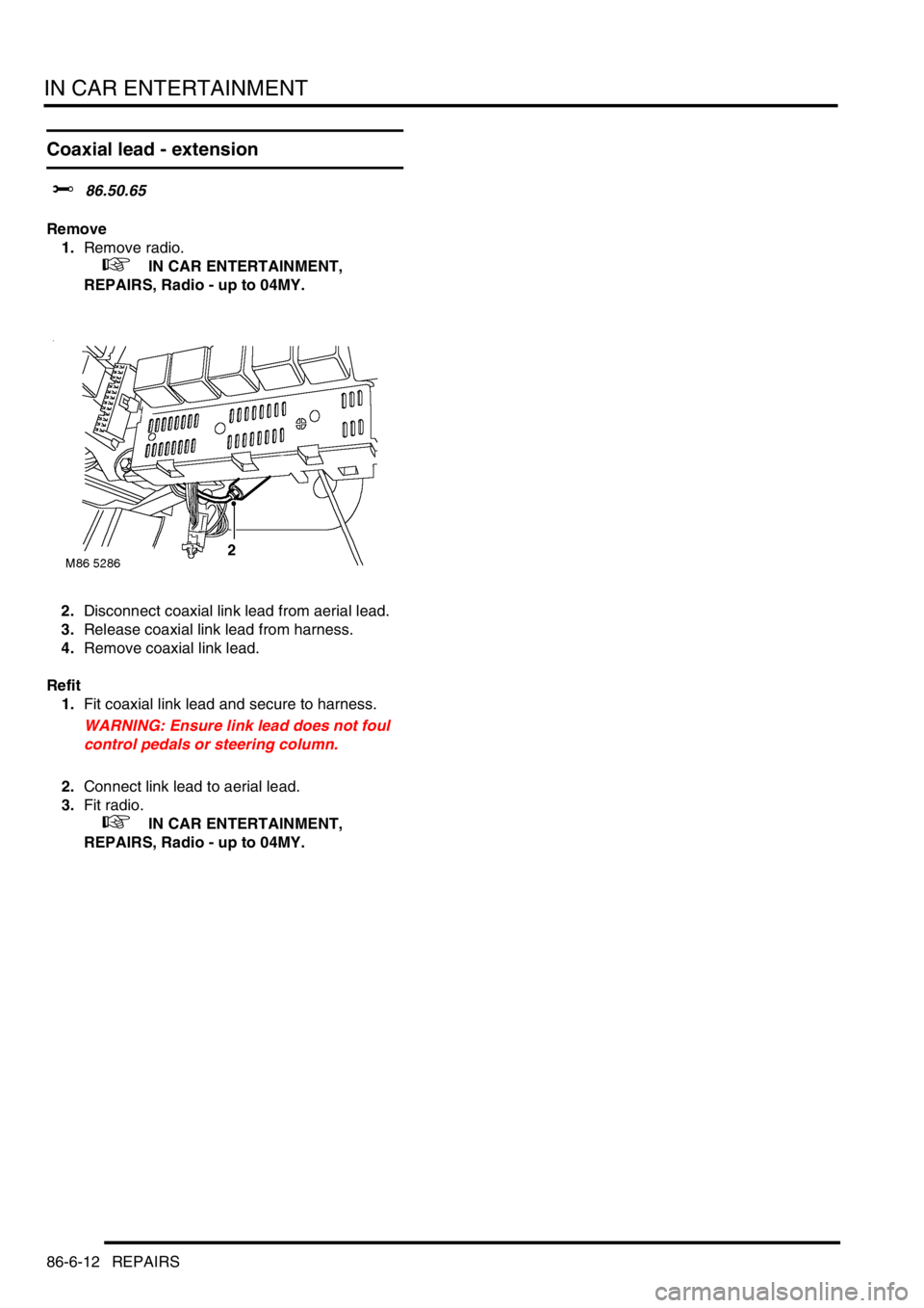 LAND ROVER FREELANDER 2001  Workshop Manual IN CAR ENTERTAINMENT
86-6-12 REPAIRS
Coaxial lead - extension
$% 86.50.65
Remove
1.Remove radio.
 
 +  IN CAR ENTERTAINMENT, 
REPAIRS, Radio - up to 04MY.
2.Disconnect coaxial link lead from aerial le