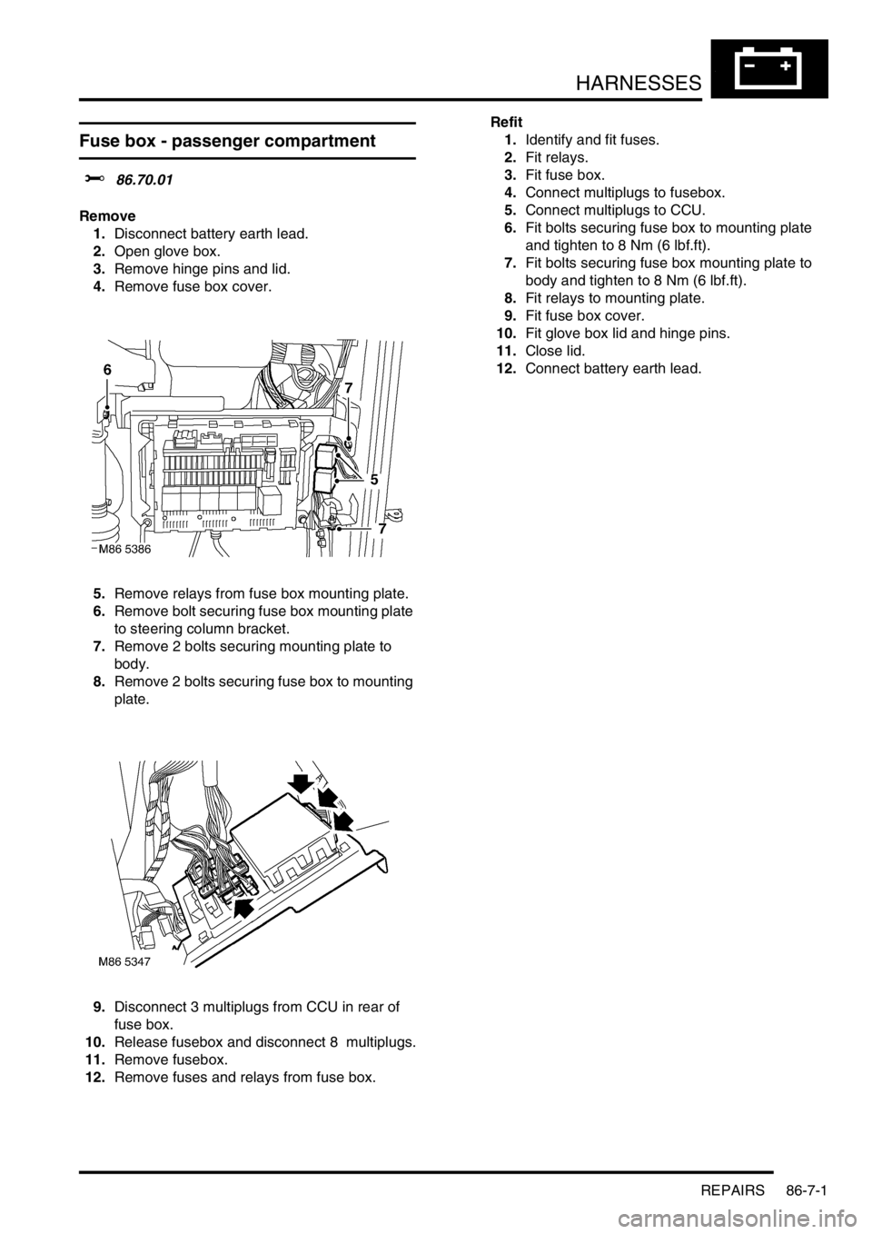 LAND ROVER FREELANDER 2001 Service Manual HARNESSES
REPAIRS 86-7-1
HARNESSES REPAIRS
Fuse box - passenger compartment
$% 86.70.01
Remove
1.Disconnect battery earth lead.
2.Open glove box.
3.Remove hinge pins and lid.
4.Remove fuse box cover.
LAND ROVER FREELANDER 2001 Service Manual HARNESSES
REPAIRS 86-7-1
HARNESSES REPAIRS
Fuse box - passenger compartment
$% 86.70.01
Remove
1.Disconnect battery earth lead.
2.Open glove box.
3.Remove hinge pins and lid.
4.Remove fuse box cover.