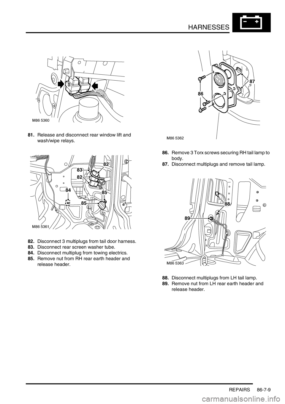 LAND ROVER FREELANDER 2001  Workshop Manual HARNESSES
REPAIRS 86-7-9
81.Release and disconnect rear window lift and 
wash/wipe relays.
82.Disconnect 3 multiplugs from tail door harness.
83.Disconnect rear screen washer tube.
84.Disconnect multi