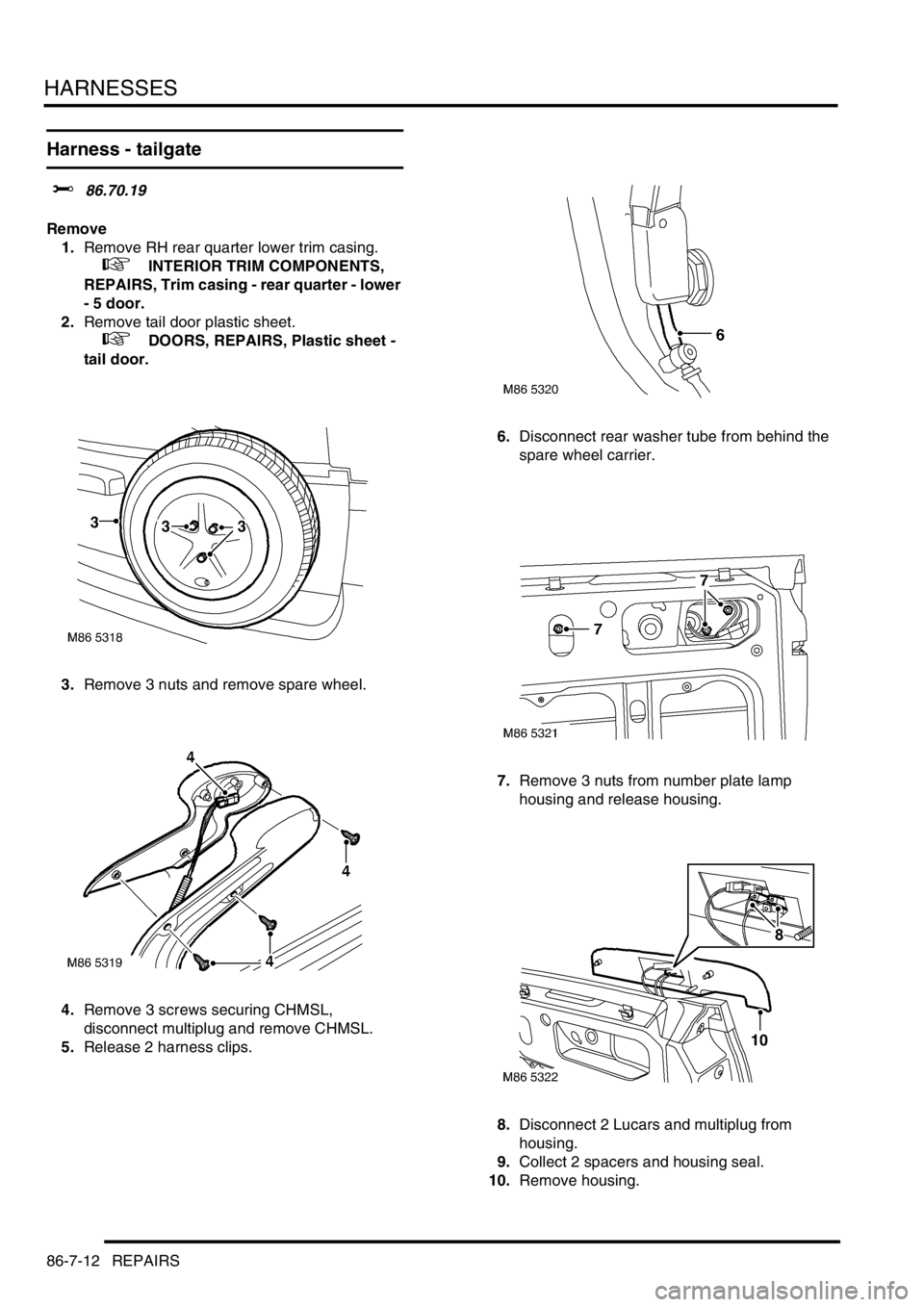LAND ROVER FREELANDER 2001  Workshop Manual HARNESSES
86-7-12 REPAIRS
Harness - tailgate
$% 86.70.19
Remove
1.Remove RH rear quarter lower trim casing.
 
 +  INTERIOR TRIM COMPONENTS, 
REPAIRS, Trim casing - rear quarter - lower 
- 5 door.
2.Re