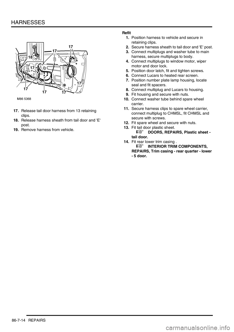 LAND ROVER FREELANDER 2001  Workshop Manual HARNESSES
86-7-14 REPAIRS
17.Release tail door harness from 13 retaining 
clips.
18.Release harness sheath from tail door and E 
post.
19.Remove harness from vehicle.Refit
1.Position harness to vehi