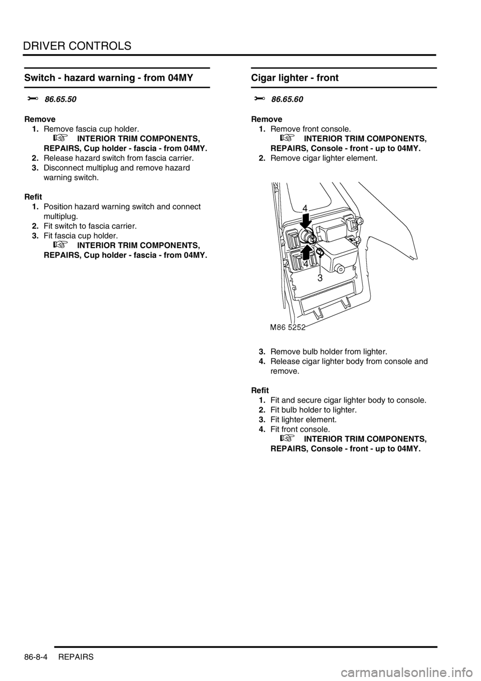 LAND ROVER FREELANDER 2001 Workshop Manual DRIVER CONTROLS
86-8-4 REPAIRS
Switch - hazard warning - from 04MY
$% 86.65.50
Remove
1.Remove fascia cup holder.
+ INTERIOR TRIM COMPONENTS,
REPAIRS, Cup holder - fascia - from 04MY.
2.Release h LAND ROVER FREELANDER 2001 Workshop Manual DRIVER CONTROLS
86-8-4 REPAIRS
Switch - hazard warning - from 04MY
$% 86.65.50
Remove
1.Remove fascia cup holder.
+ INTERIOR TRIM COMPONENTS,
REPAIRS, Cup holder - fascia - from 04MY.
2.Release h
