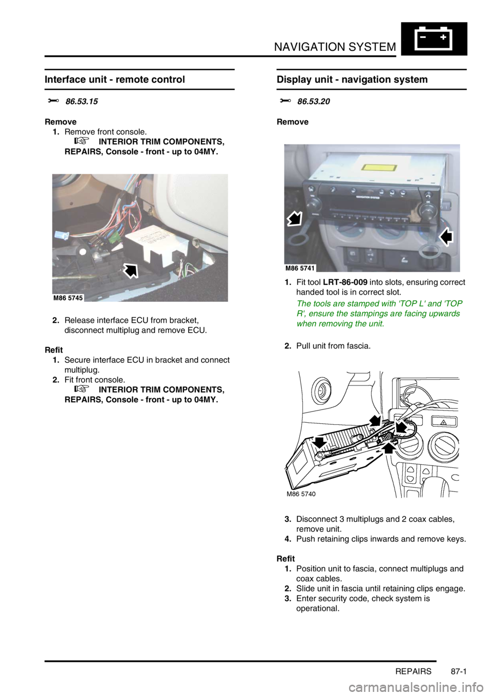 LAND ROVER FREELANDER 2001 Workshop Manual NAVIGATION SYSTEM
REPAIRS 87-1
NAVIGATION SYST EM REPAIRS
Interface unit - remote control
$% 86.53.15
Remove
1.Remove front console.
+ INTERIOR TRIM COMPONENTS,
REPAIRS, Console - front - up to LAND ROVER FREELANDER 2001 Workshop Manual NAVIGATION SYSTEM
REPAIRS 87-1
NAVIGATION SYST EM REPAIRS
Interface unit - remote control
$% 86.53.15
Remove
1.Remove front console.
+ INTERIOR TRIM COMPONENTS,
REPAIRS, Console - front - up to