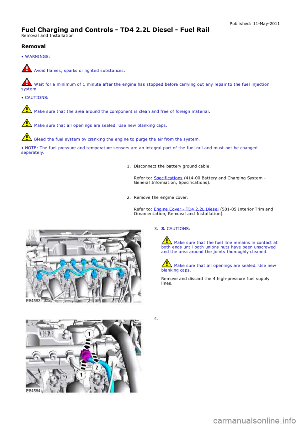 LAND ROVER FRELANDER 2 2006 Repair Manual Publi s hed: 11-May-2011
Fuel Charging and Controls - TD4 2.2L Diesel - Fuel Rail
Removal and Inst all ati on
Removal
• W ARNINGS:
Avoid flames , s parks or li ght ed s ubs t ances .
W ai t for a LAND ROVER FRELANDER 2 2006 Repair Manual Publi s hed: 11-May-2011
Fuel Charging and Controls - TD4 2.2L Diesel - Fuel Rail
Removal and Inst all ati on
Removal
• W ARNINGS:
Avoid flames , s parks or li ght ed s ubs t ances .
W ai t for a