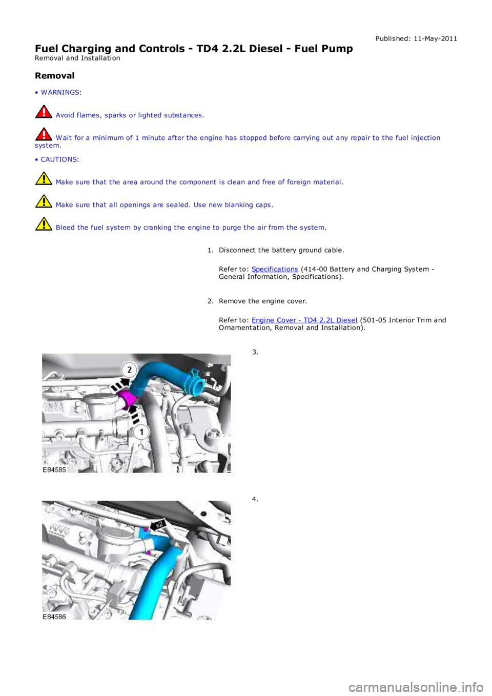 LAND ROVER FRELANDER 2 2006  Repair Manual Publi s hed: 11-May-2011
Fuel Charging and Controls - TD4 2.2L Diesel - Fuel Pump
Removal  and Inst all ati on
Removal
• W ARNINGS:
 Avoid flames , s parks or li ght ed s ubs t ances .
 W ai t for a