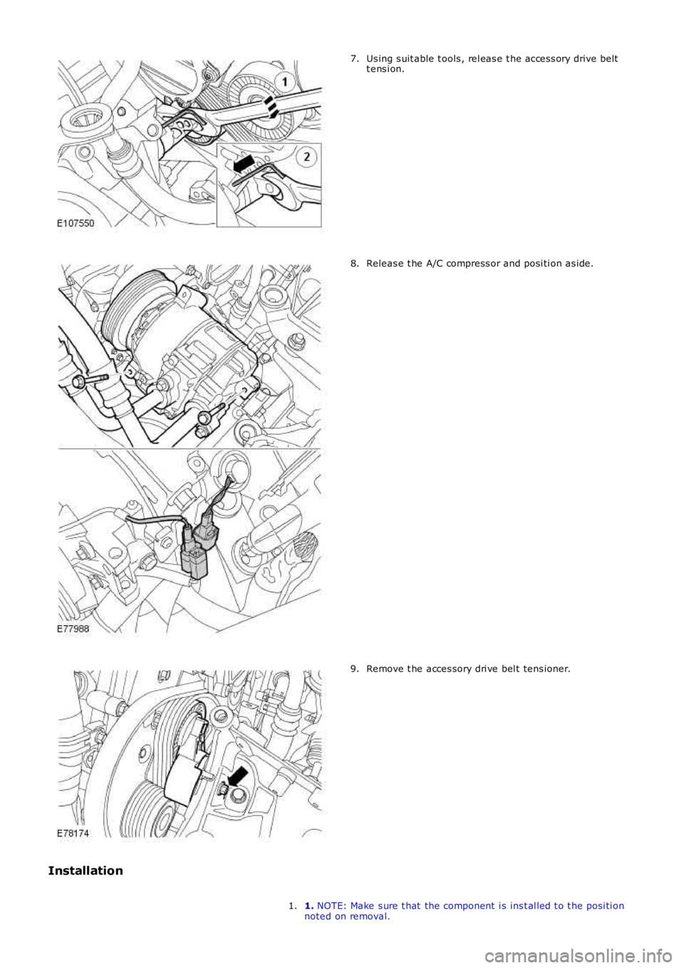 LAND ROVER FRELANDER 2 2006  Repair Manual Us ing s uit able t ools , rel eas e t he acces s ory drive belt
t ens i on.
7. Releas e t he A/C compress or and posi ti on as ide.
8. Remove t he acces sory dri ve bel t tens ioner.
9.
Installation 