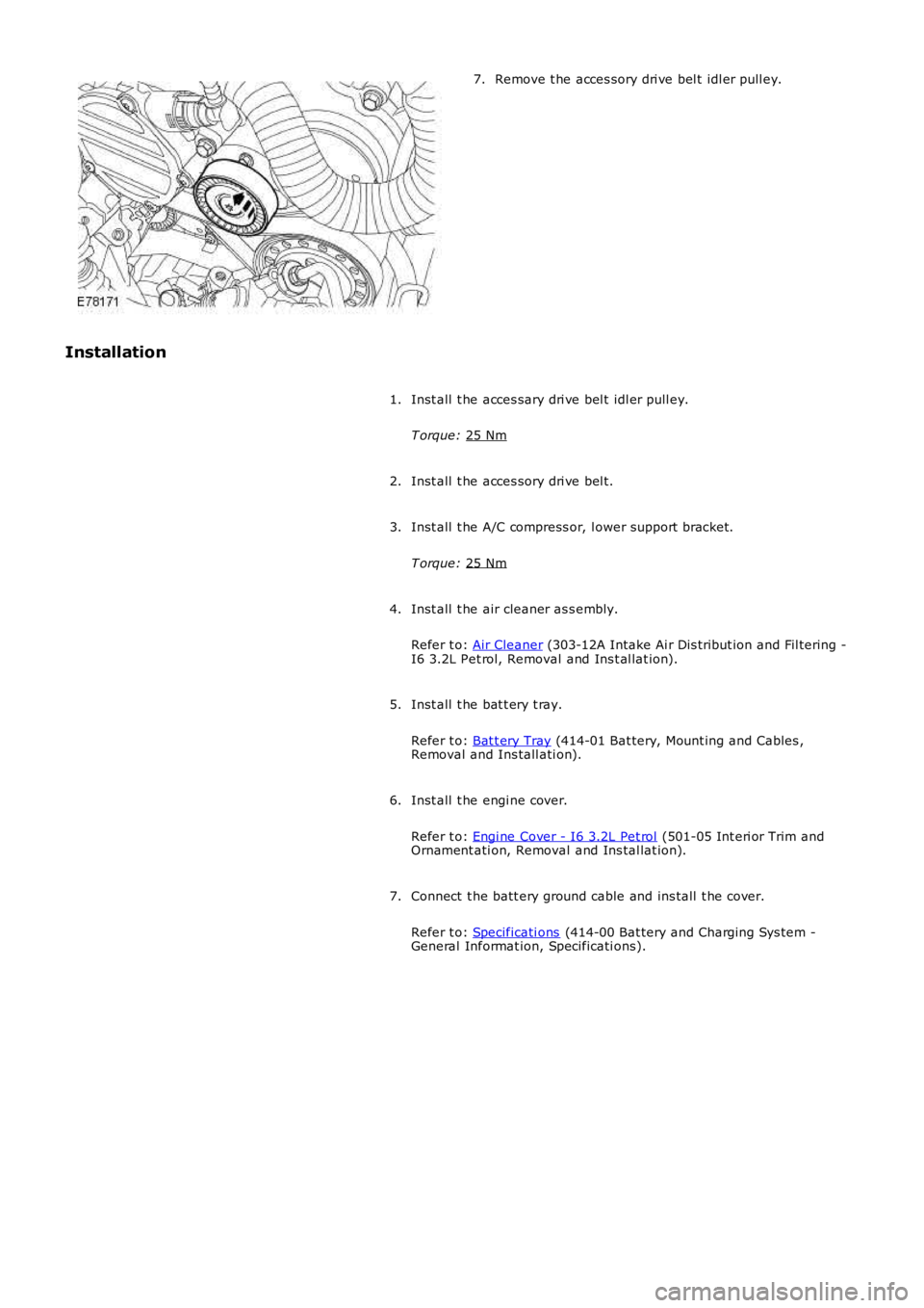 LAND ROVER FRELANDER 2 2006  Repair Manual Remove t he acces sory dri ve bel t idl er pull ey.
7.
Installation Inst all  t he acces sary dri ve bel t idl er pull ey.
T orque:  25 Nm 1.
Inst all  t he acces sory dri ve bel t.
2.
Inst all  t he 