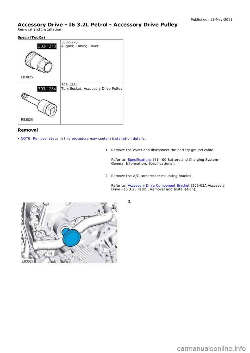 LAND ROVER FRELANDER 2 2006  Repair Manual Publi s hed: 11-May-2011
Accessory Drive - I6 3.2L Petrol - Accessory Drive Pulley
Removal  and Inst all ati on
Special T ool(s)
303-1278Al igner, Timing Cover
303-1284Torx Socket, Acces s ory Drive P