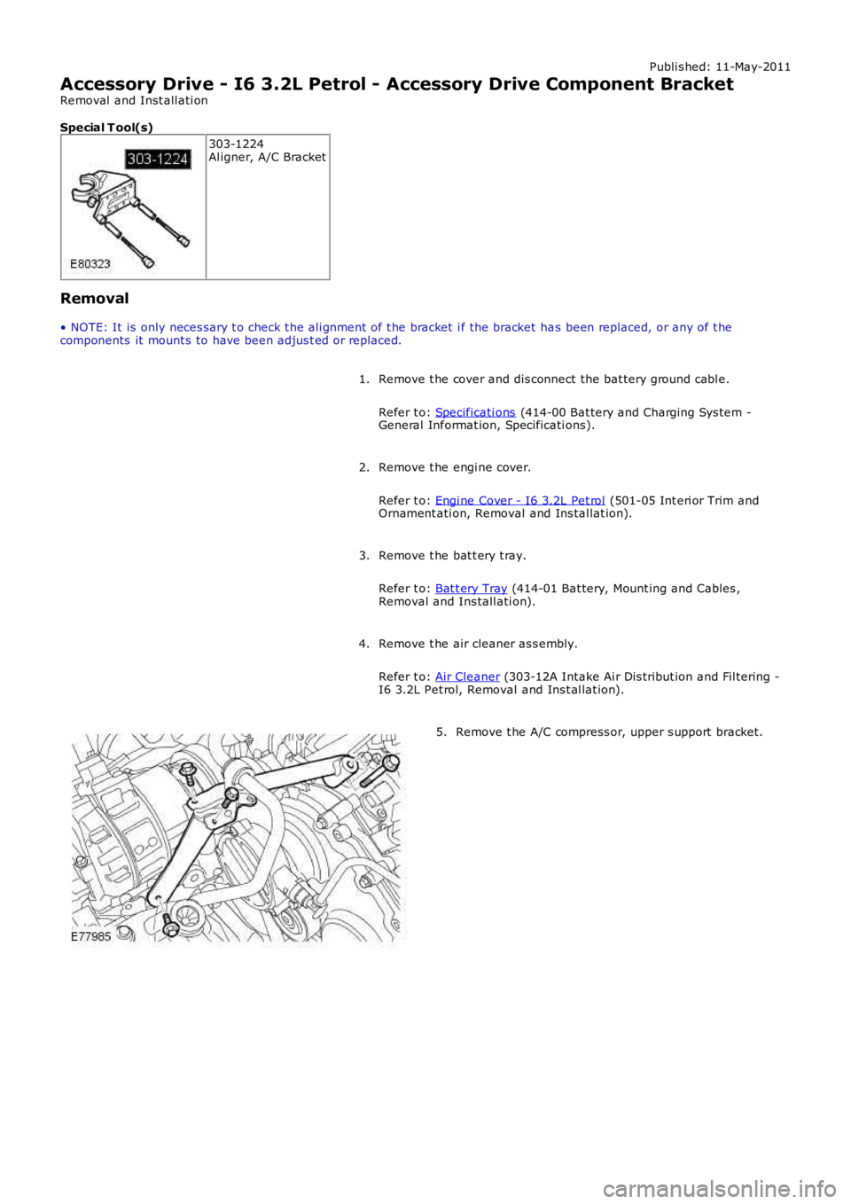 LAND ROVER FRELANDER 2 2006  Repair Manual Publi s hed: 11-May-2011
Accessory Drive - I6 3.2L Petrol - Accessory Drive Component Bracket
Removal  and Inst all ati on
Special T ool(s)
303-1224Al igner, A/C Bracket
Removal
• NOTE: It is  only 