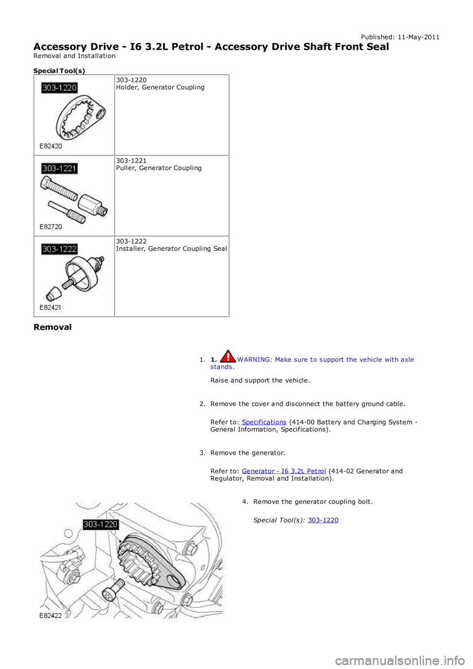 LAND ROVER FRELANDER 2 2006  Repair Manual Publi s hed: 11-May-2011
Accessory Drive - I6 3.2L Petrol - Accessory Drive Shaft Front Seal
Removal  and Inst all ati on
Special T ool(s) 303-1220
Hol der, Generator Coupl ing 303-1221
Pull er, Gener