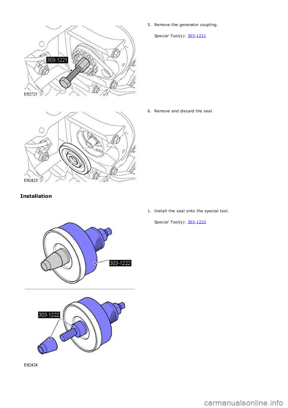 LAND ROVER FRELANDER 2 2006  Repair Manual Remove t he generat or coupli ng.
Speci al Tool (s ):  303-1221 5.
Remove and dis card t he s eal.
6.
Installation Inst all  t he s eal  onto the s pecial tool.
Speci al Tool (s ):  303-1222 1. 
